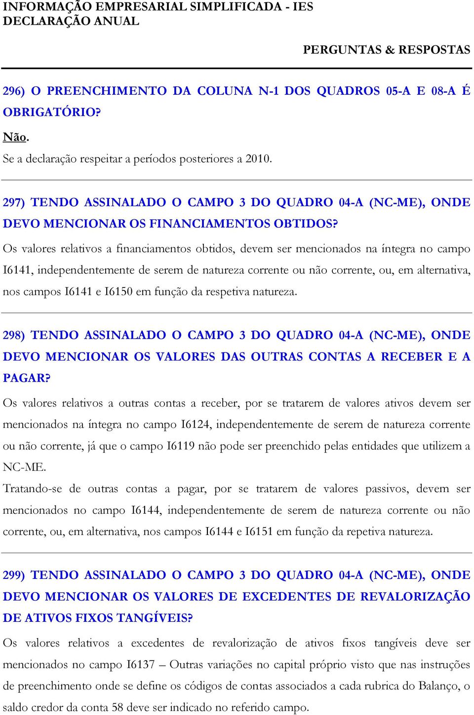 Os valores relativos a financiamentos obtidos, devem ser mencionados na íntegra no campo I6141, independentemente de serem de natureza corrente ou não corrente, ou, em alternativa, nos campos I6141 e