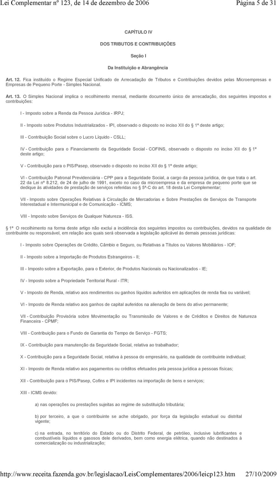 O Simples Nacional implica o recolhimento mensal, mediante documento único de arrecadação, dos seguintes impostos e contribuições: I - Imposto sobre a Renda da Pessoa Jurídica - IRPJ; II - Imposto