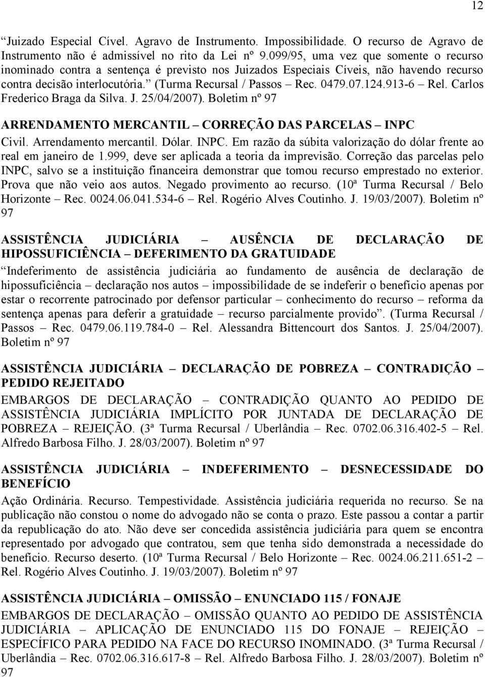 124.913-6 Rel. Carlos Frederico Braga da Silva. J. 25/04/2007). Boletim nº 97 ARRENDAMENTO MERCANTIL CORREÇÃO DAS PARCELAS INPC Civil. Arrendamento mercantil. Dólar. INPC. Em razão da súbita valorização do dólar frente ao real em janeiro de 1.