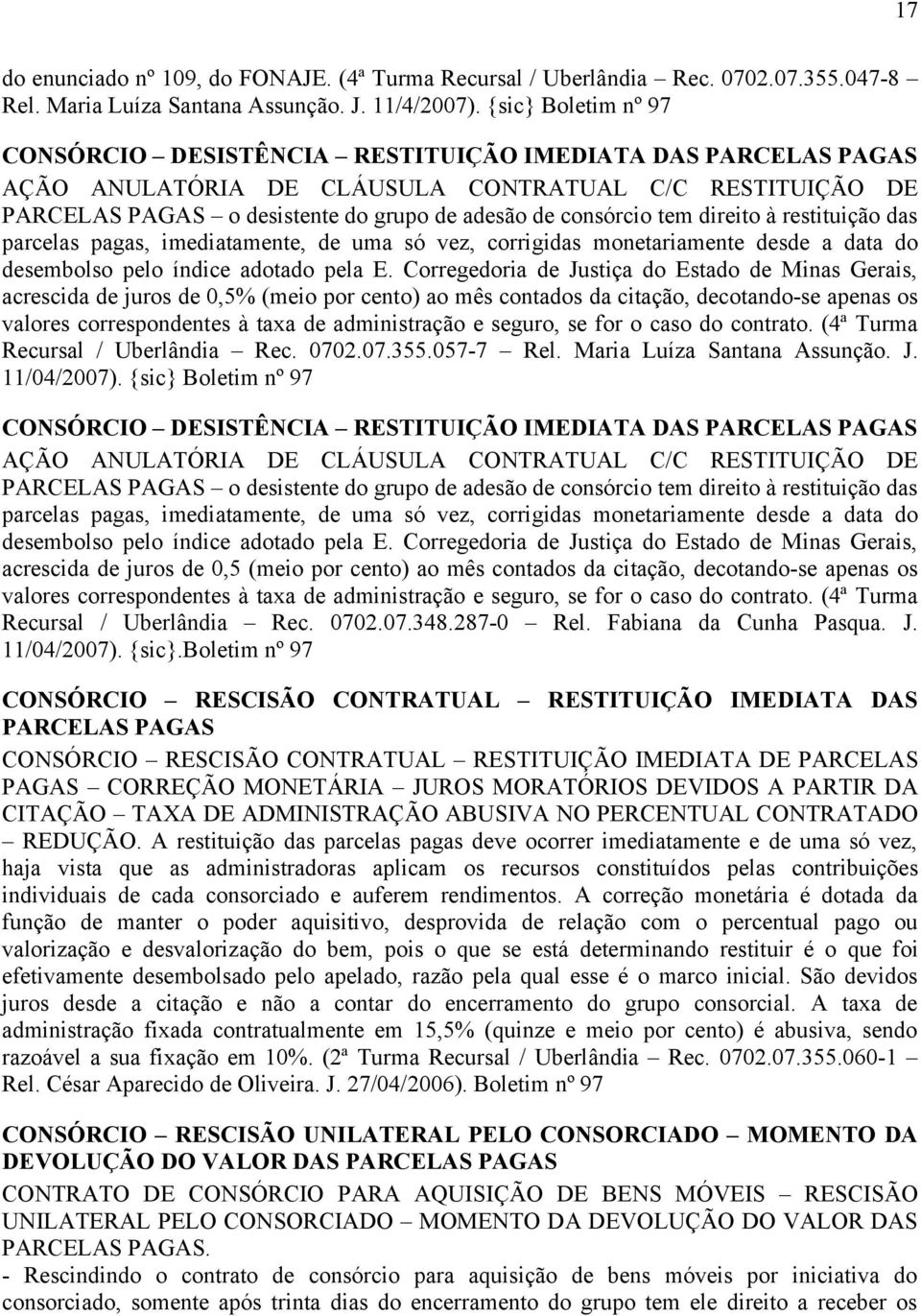 tem direito à restituição das parcelas pagas, imediatamente, de uma só vez, corrigidas monetariamente desde a data do desembolso pelo índice adotado pela E.