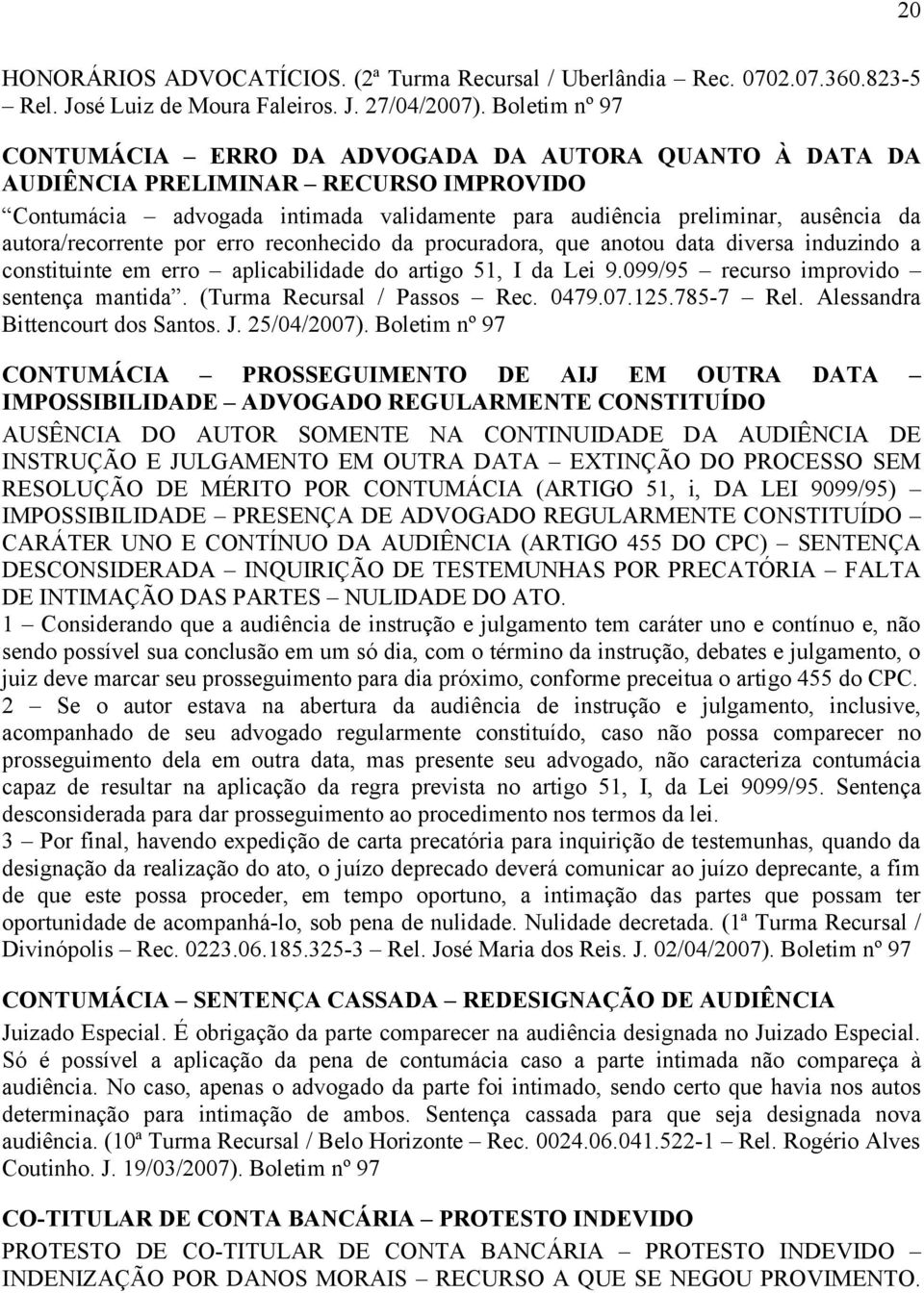 autora/recorrente por erro reconhecido da procuradora, que anotou data diversa induzindo a constituinte em erro aplicabilidade do artigo 51, I da Lei 9.099/95 recurso improvido sentença mantida.