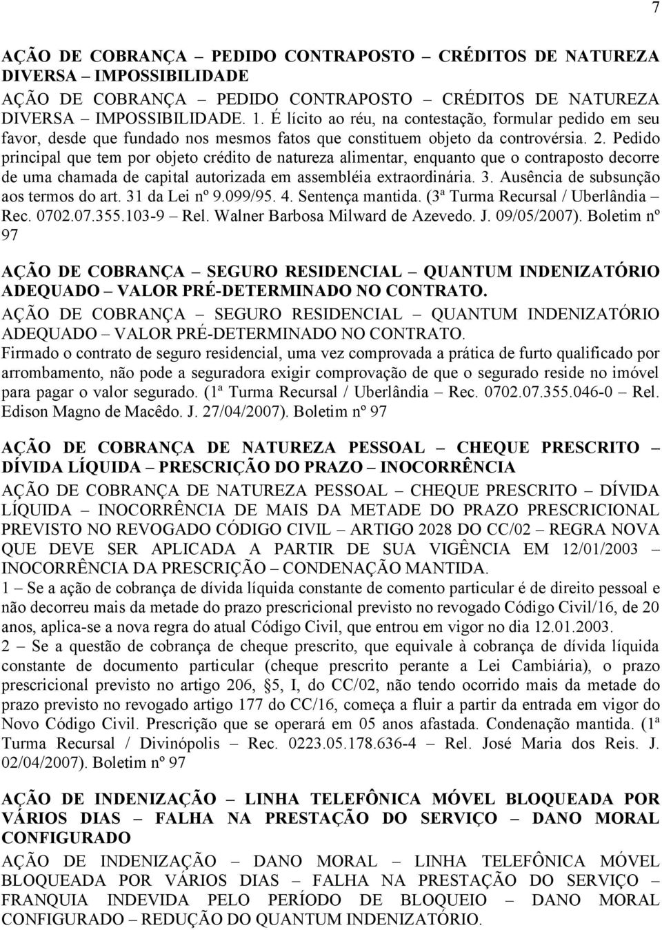 Pedido principal que tem por objeto crédito de natureza alimentar, enquanto que o contraposto decorre de uma chamada de capital autorizada em assembléia extraordinária. 3.