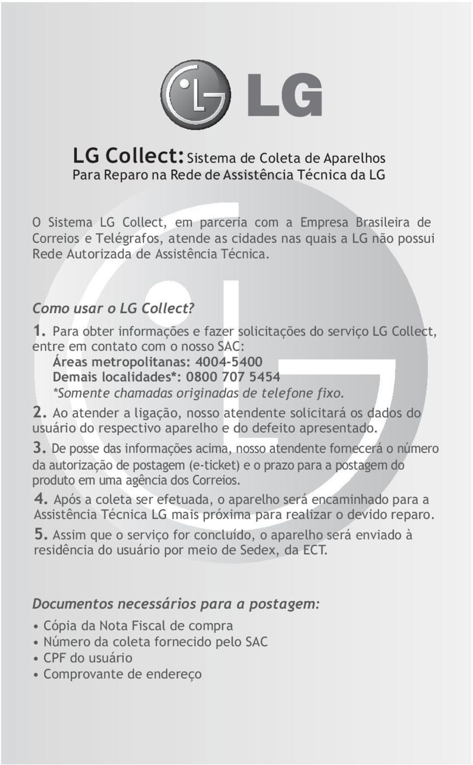 Para obter informações e fazer solicitações do serviço LG Collect, entre em contato com o nosso SAC: Áreas metropolitanas: 4004-5400 Demais localidades*: 0800 707 5454 *Somente chamadas originadas de