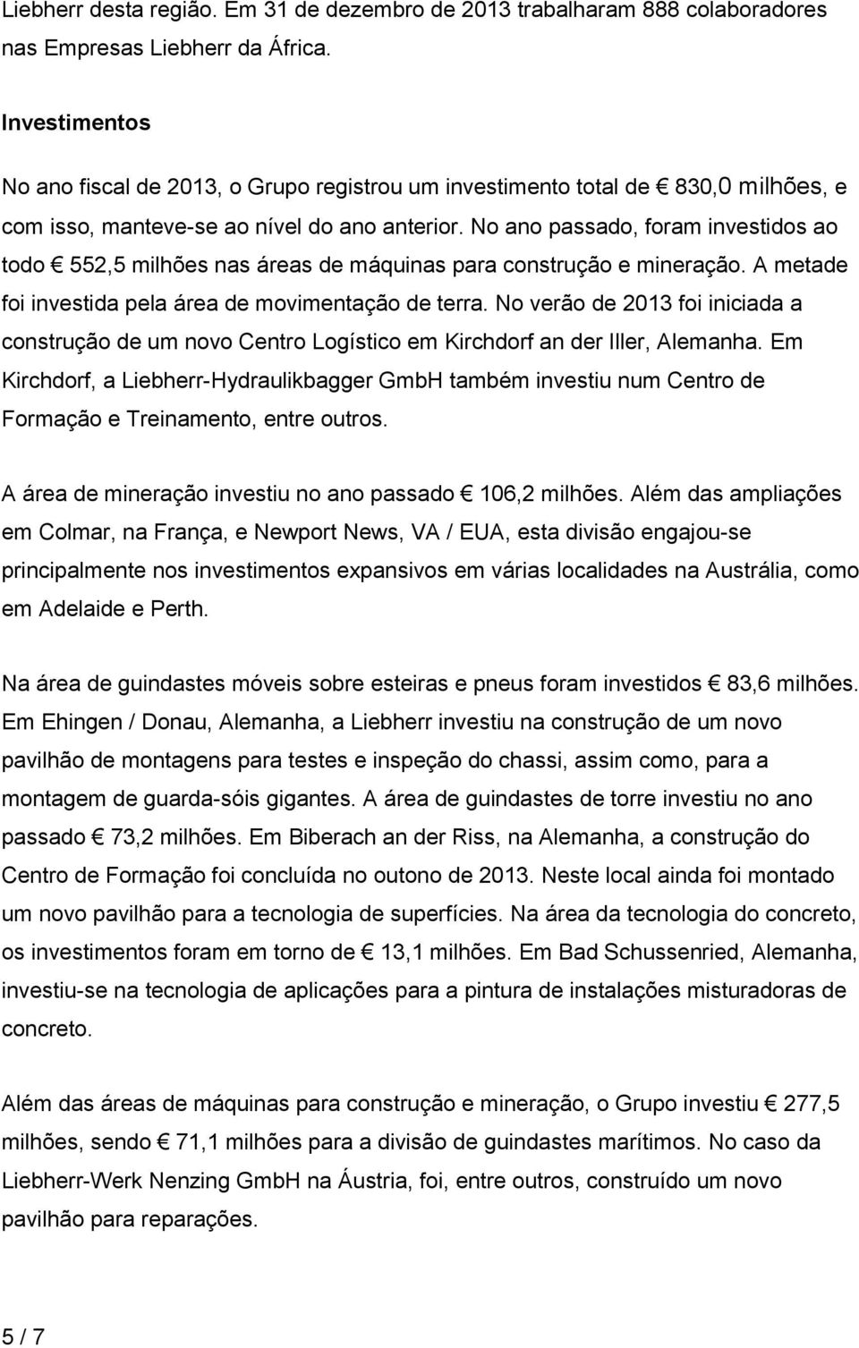 No ano passado, foram investidos ao todo 552,5 milhões nas áreas de máquinas para construção e mineração. A metade foi investida pela área de movimentação de terra.