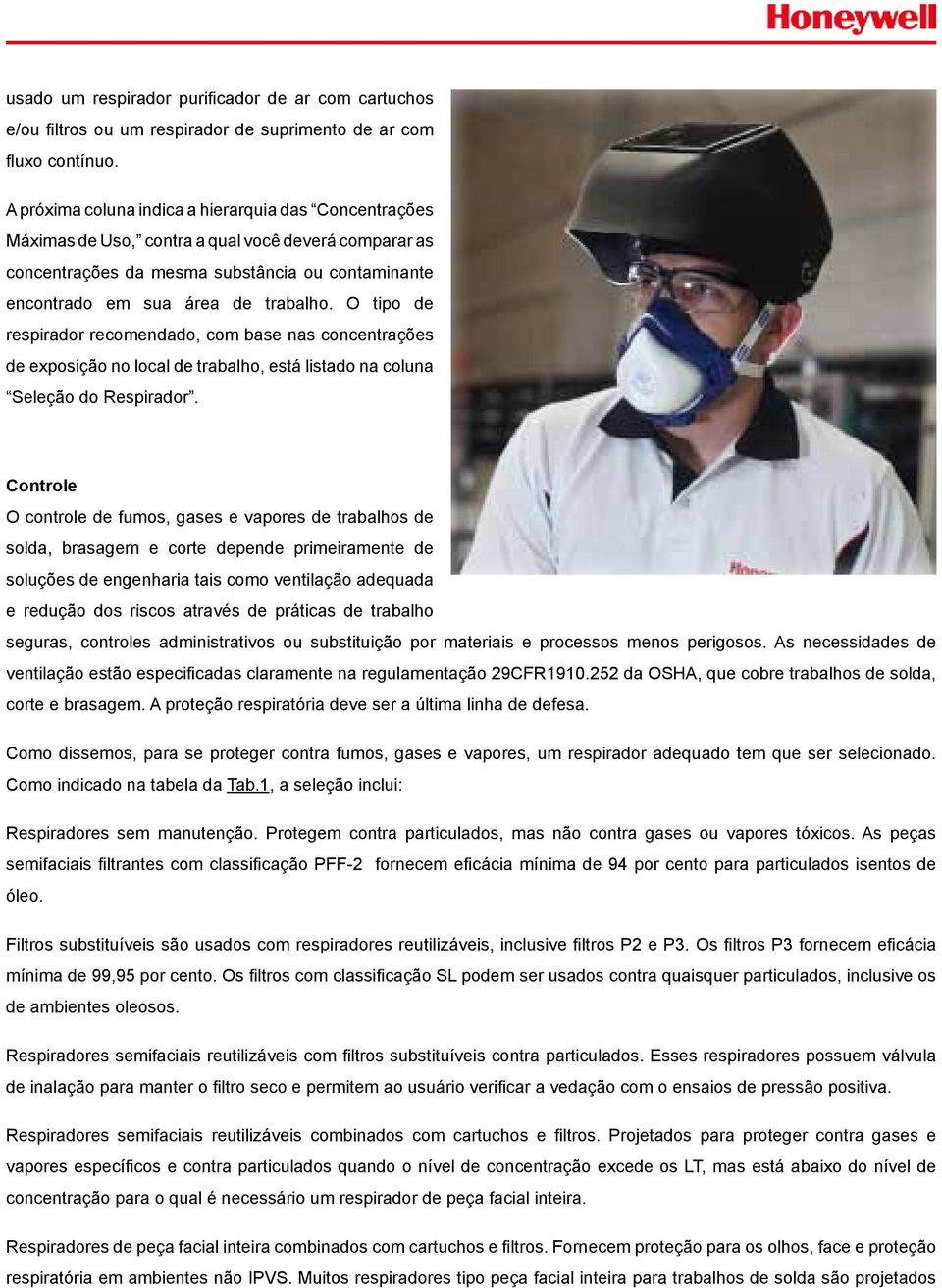 O tipo de respirador recomendado, com base nas concentrações de exposição no local de trabalho, está listado na coluna Seleção do Respirador.