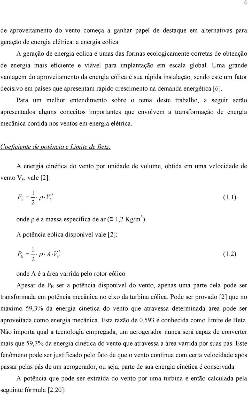 Uma grande vantagem do aproveitamento da energia eólica é sua rápida instalação, sendo este um fator decisivo em países que apresentam rápido crescimento na demanda energética [6].