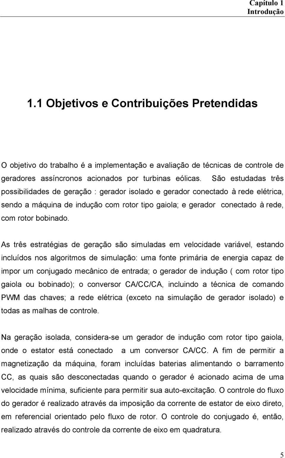 As tês estatégias de geação são simuladas em velocidade vaiável, estando incluídos nos algoitmos de simulação: uma fonte pimáia de enegia capaz de impo um conjugado mecânico de entada; o geado de