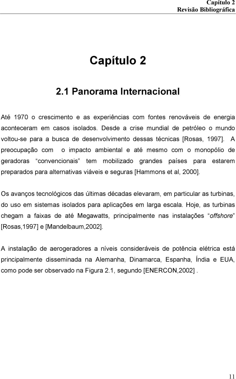 A peocupação com o impacto ambiental e até mesmo com o monopólio de geadoas convencionais tem mobilizado gandes países paa estaem pepaados paa altenativas viáveis e seguas [Hammons et al, 2000].