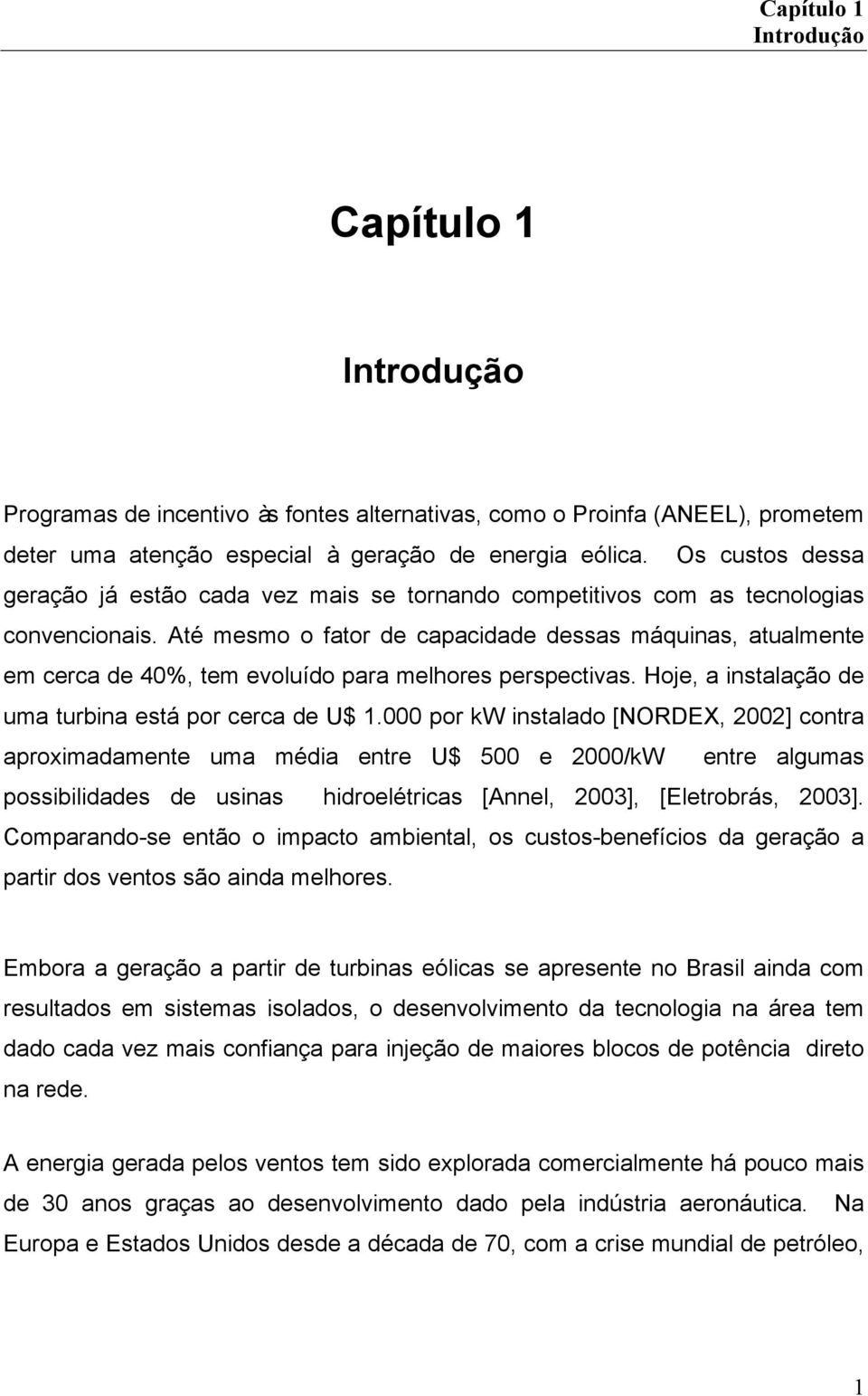 Até mesmo o fato de capacidade dessas máquinas, atualmente em ceca de 40%, tem evoluído paa melhoes pespectivas. Hoje, a instalação de uma tubina está po ceca de U$ 1.