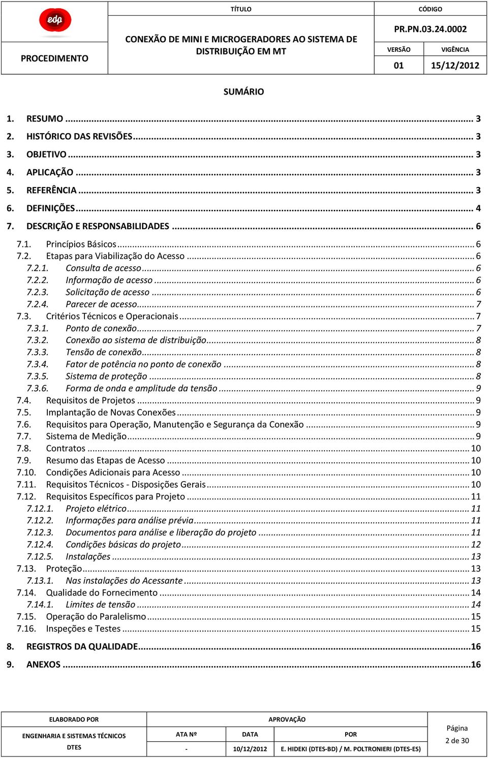 .. 7 7.3.2. Conexão ao sistema de distribuição... 8 7.3.3. Tensão de conexão... 8 7.3.4. Fator de potência no ponto de conexão... 8 7.3.5. Sistema de proteção... 8 7.3.6.