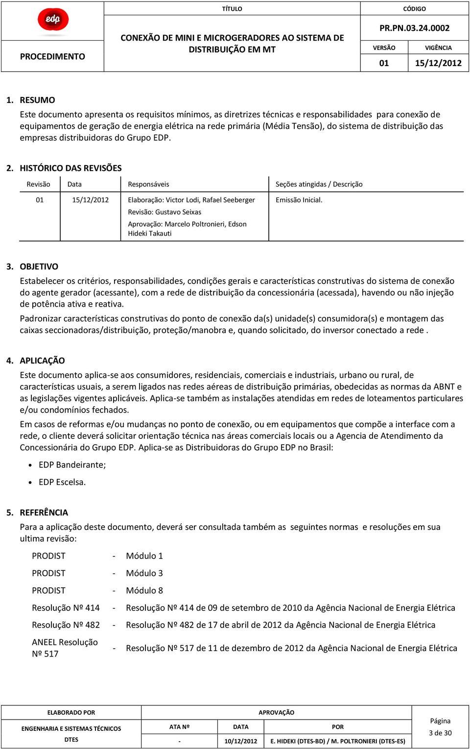 HISTÓRICO DAS REVISÕES Revisão Data Responsáveis Seções atingidas / Descrição Elaboração: Victor Lodi, Rafael Seeberger Revisão: Gustavo Seixas Aprovação: Marcelo Poltronieri, Edson Hideki Takauti