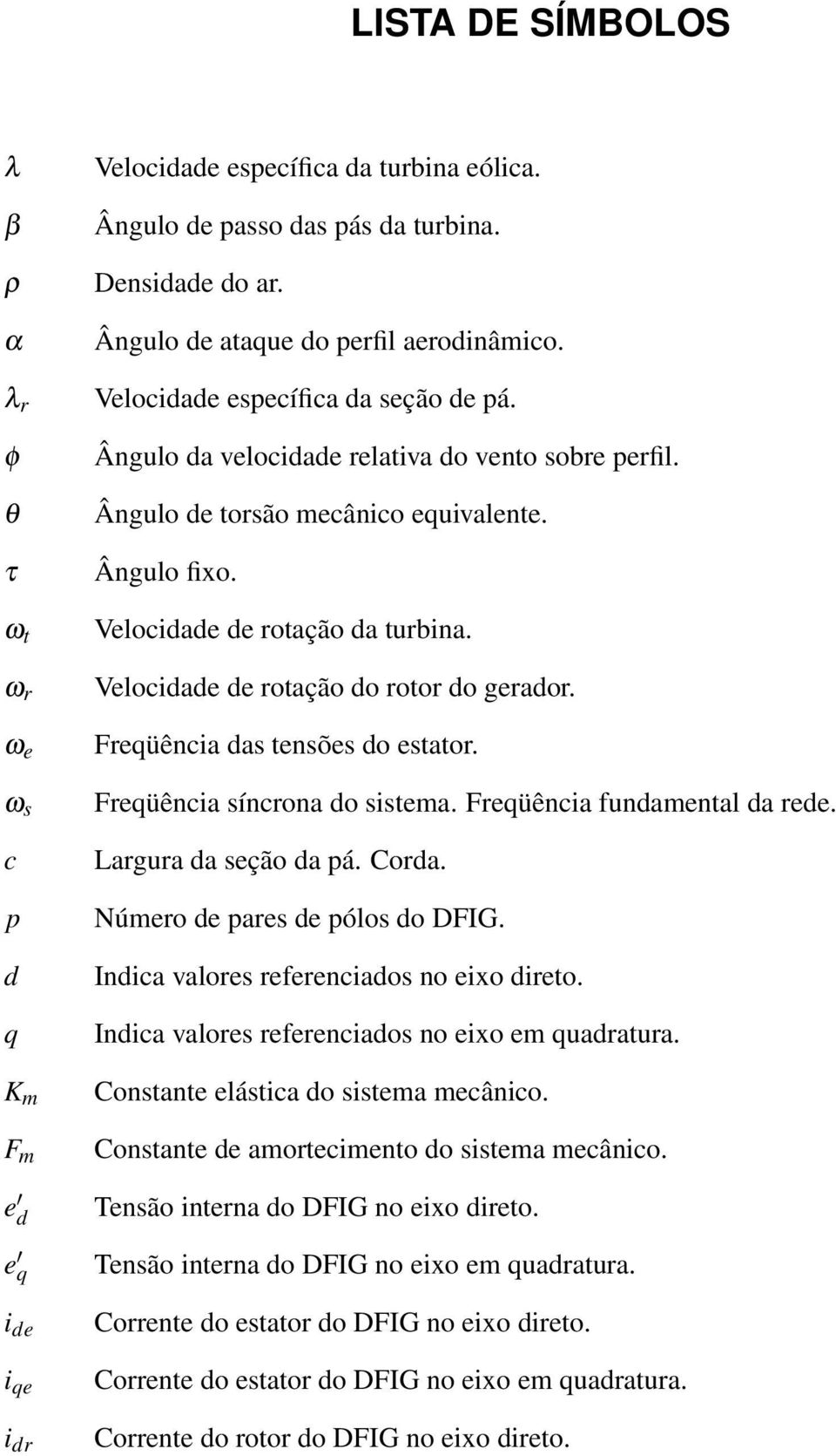 Velocidade de rotação da turbina. Velocidade de rotação do rotor do gerador. Freqüência das tensões do estator. Freqüência síncrona do sistema. Freqüência fundamental da rede. Largura da seção da pá.