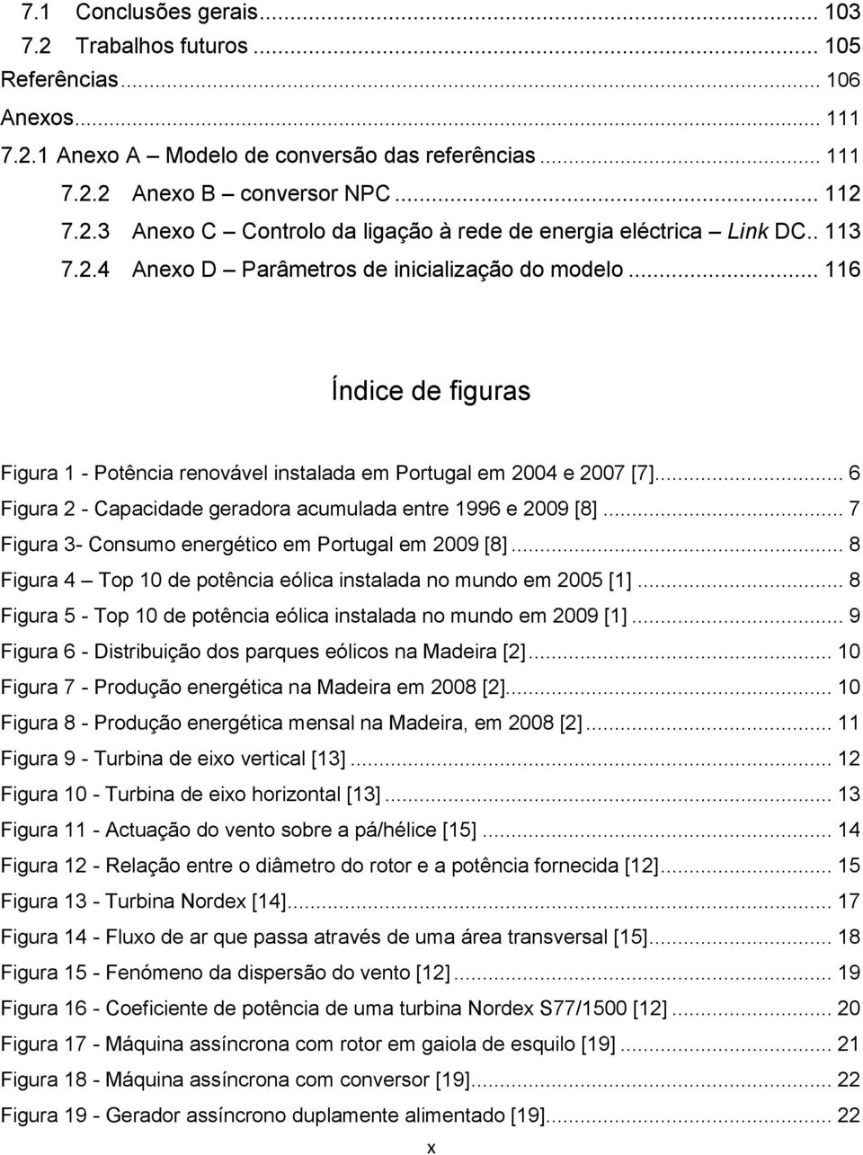 .. 6 Figura 2 - Capacidade geradora acumulada entre 1996 e 2009 [8]... 7 Figura 3- Consumo energético em Portugal em 2009 [8]... 8 Figura 4 Top 10 de potência eólica instalada no mundo em 2005 [1].