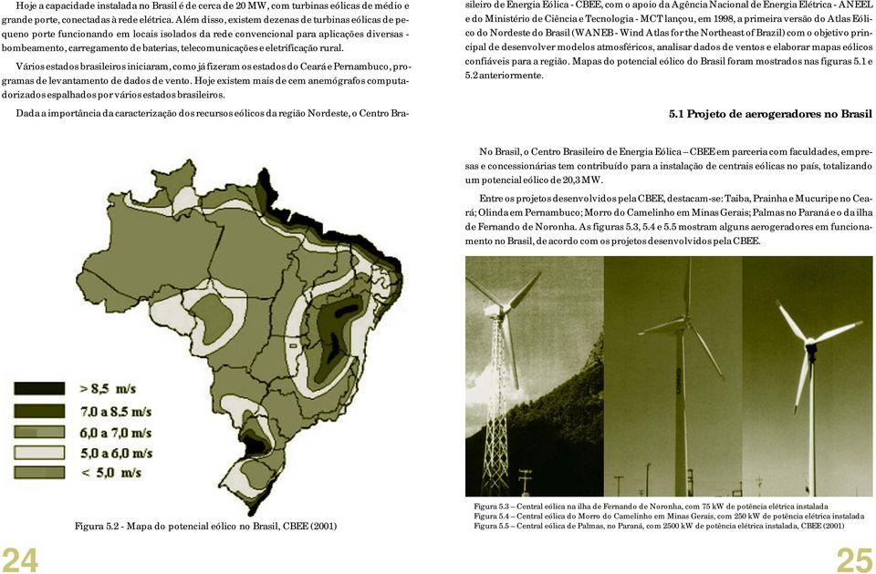 e eletrificação rural. Vários estados brasileiros iniciaram, como já fizeram os estados do Ceará e Pernambuco, programas de levantamento de dados de vento.