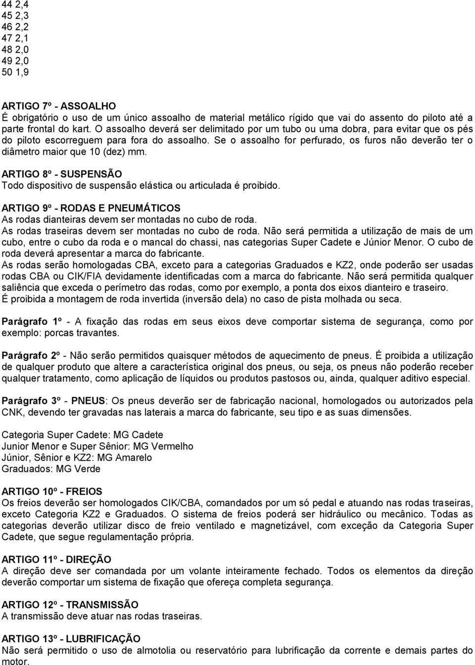 Se o assoalho for perfurado, os furos não deverão ter o diâmetro maior que 10 (dez) mm. ARTIGO 8º - SUSPENSÃO Todo dispositivo de suspensão elástica ou articulada é proibido.