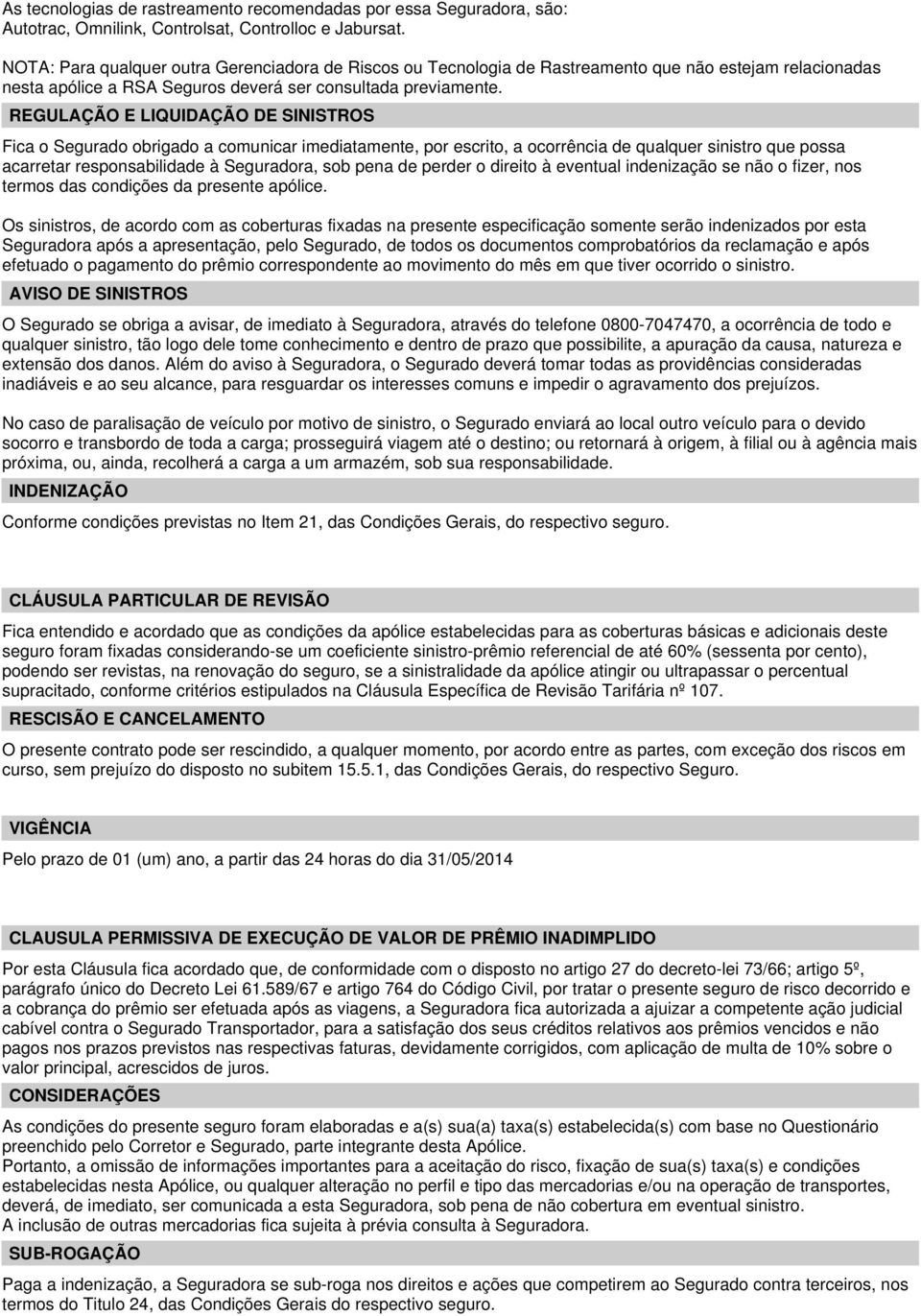 REGULAÇÃO E LIQUIDAÇÃO DE SINISTROS Fica o Segurado obrigado a comunicar imediatamente, por escrito, a ocorrência de qualquer sinistro que possa acarretar responsabilidade à Seguradora, sob pena de