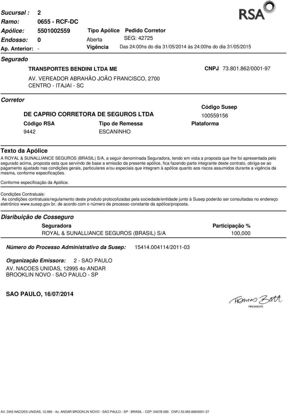 862/0001-97 Corretor DE CAPRIO CORRETORA DE SEGUROS LTDA Código RSA Tipo de Remessa 9442 ESCANINHO Código Susep 100559156 Plataforma Texto da Apólice A ROYAL & SUNALLIANCE SEGUROS (BRASIL) S/A, a