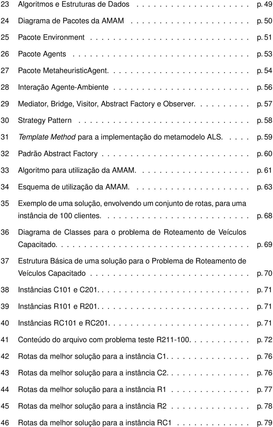 .... p. 59 32 Padrão Abstract Factory.......................... p. 60 33 Algoritmo para utilização da AMAM.................... p. 61 34 Esquema de utilização da AMAM..................... p. 63 35 Exemplo de uma solução, envolvendo um conjunto de rotas, para uma instância de 100 clientes.