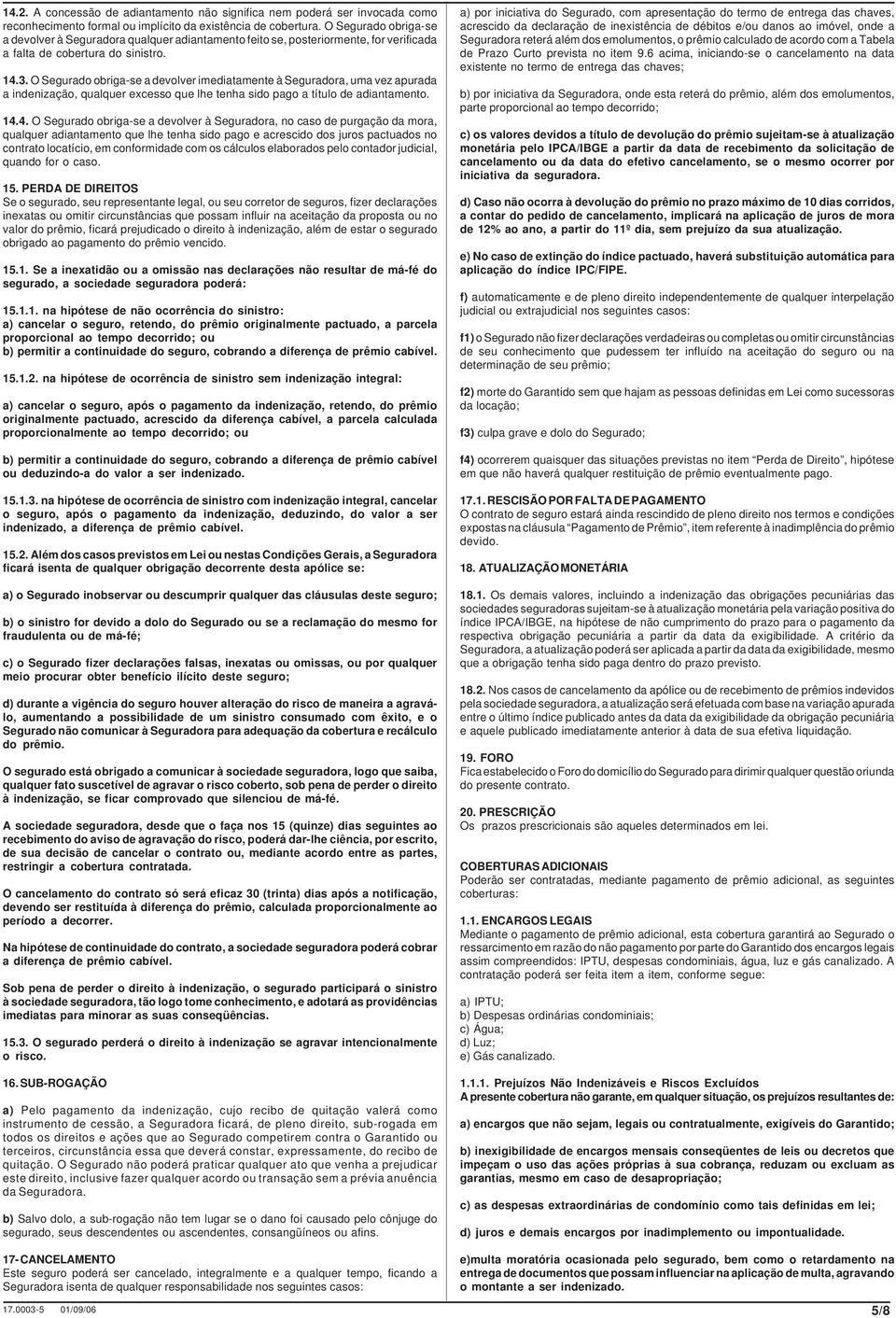 O Segurado obriga-se a devolver imediatamente à Seguradora, uma vez apurada a indenização, qualquer excesso que lhe tenha sido pago a título de adiantamento. 14.