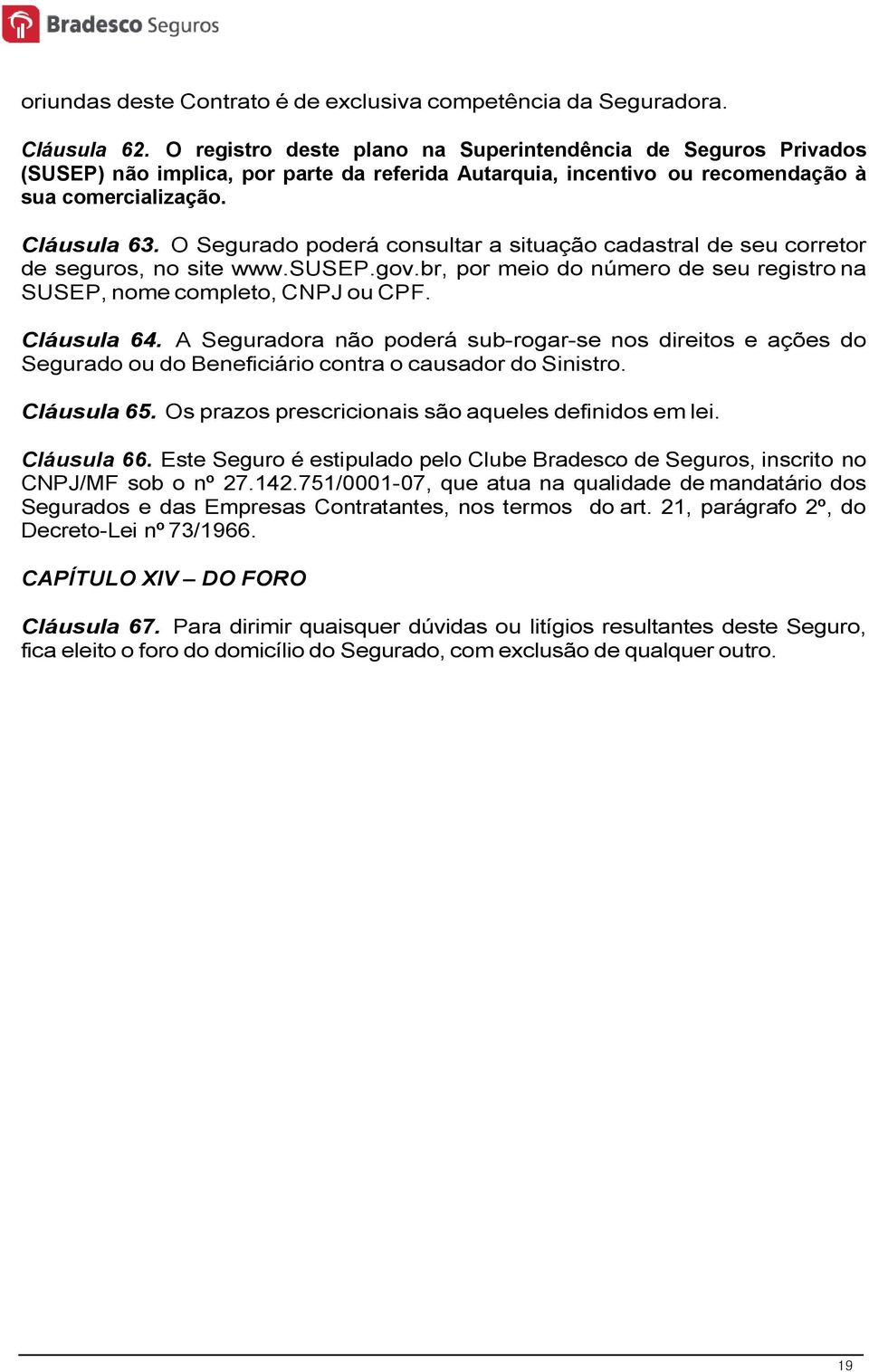 O Segurado poderá consultar a situação cadastral de seu corretor de seguros, no site www.susep.gov.br, por meio do número de seu registro na SUSEP, nome completo, CNPJ ou CPF. Cláusula 64.