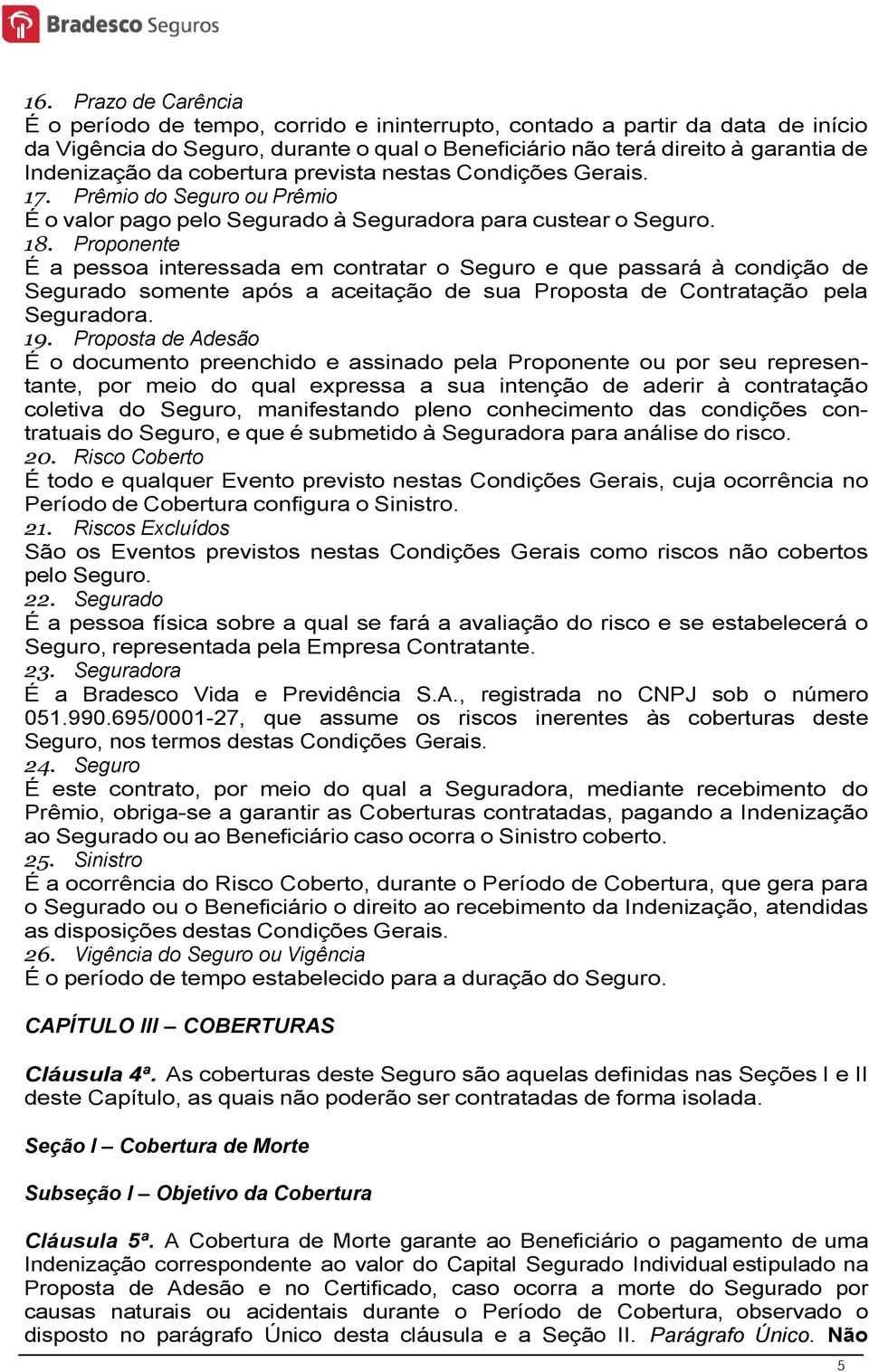 Proponente É a pessoa interessada em contratar o Seguro e que passará à condição de Segurado somente após a aceitação de sua Proposta de Contratação pela Seguradora. 19.