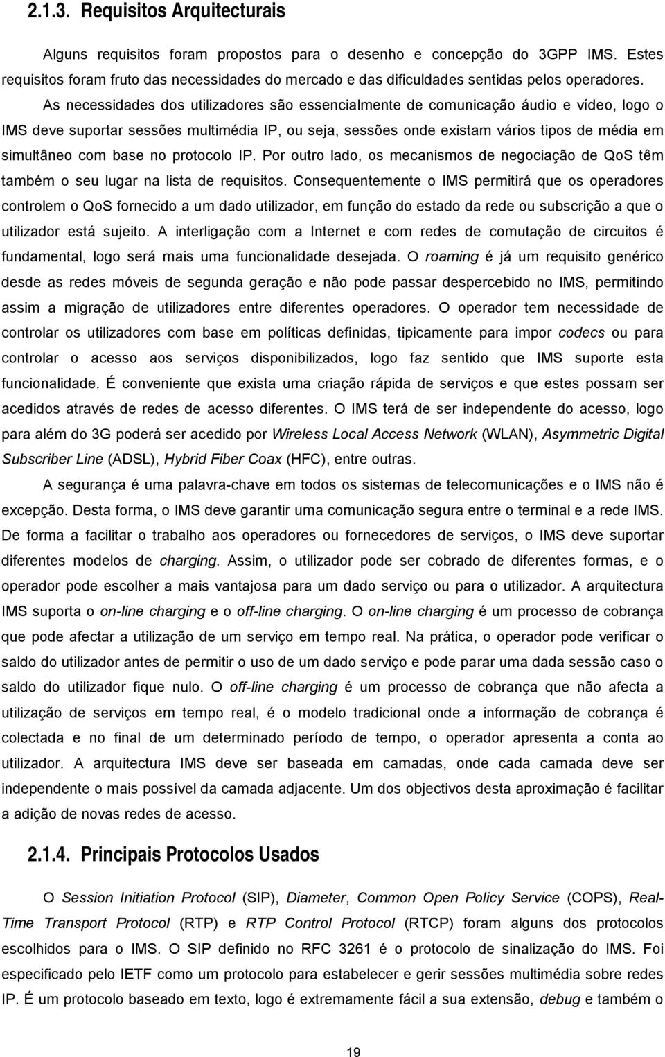 As necessidades dos utilizadores são essencialmente de comunicação áudio e vídeo, logo o IMS deve suportar sessões multimédia IP, ou seja, sessões onde existam vários tipos de média em simultâneo com