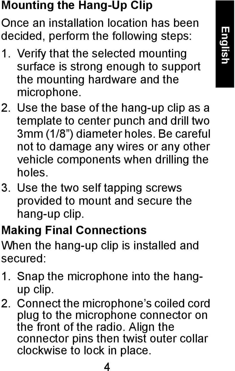 Use the base of the hang-up clip as a template to center punch and drill two 3mm (1/8 ) diameter holes. Be careful not to damage any wires or any other vehicle components when drilling the holes. 3. Use the two self tapping screws provided to mount and secure the hang-up clip.