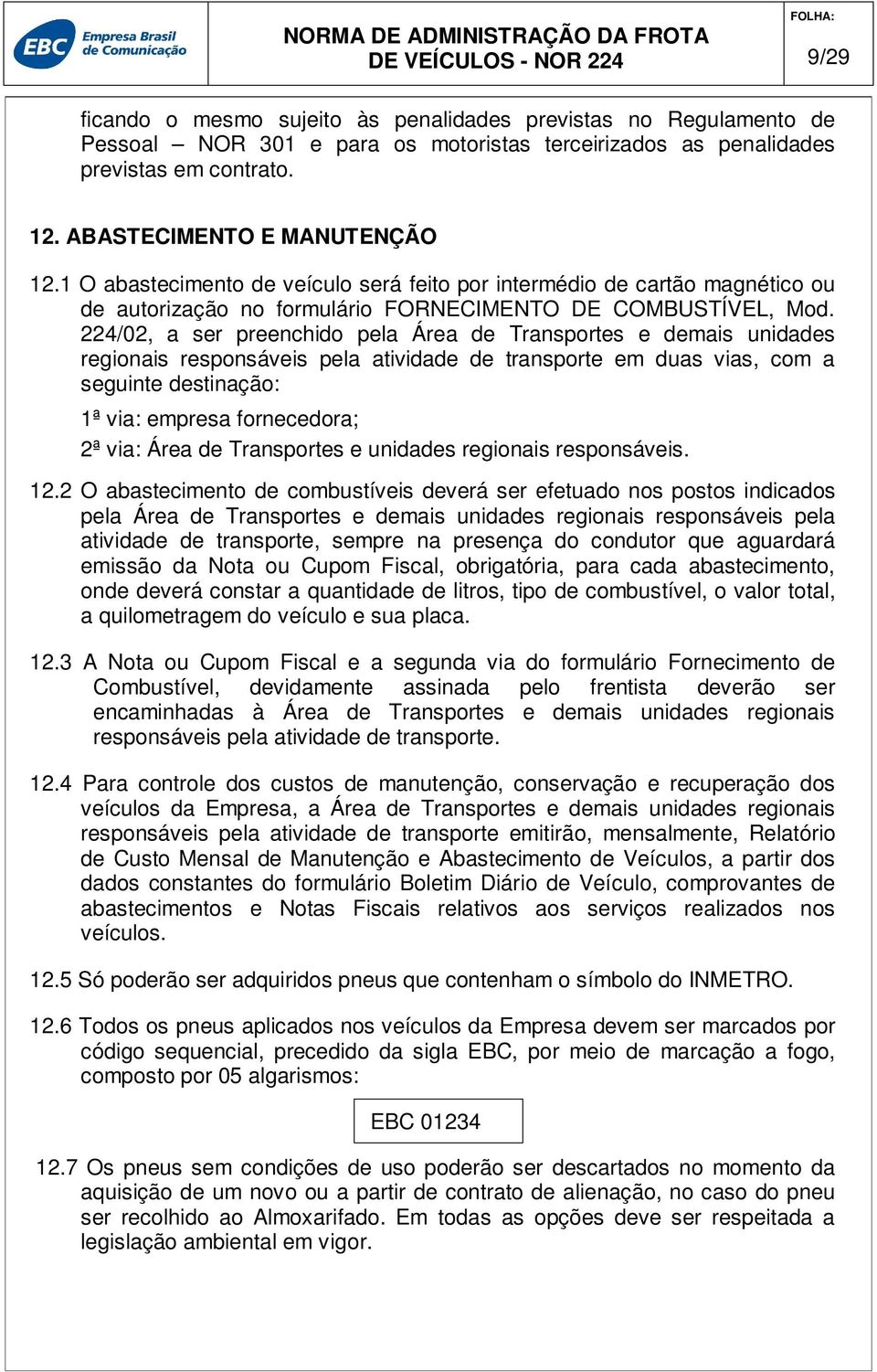 224/02, a ser preenchido pela Área de Transportes e demais unidades regionais responsáveis pela atividade de transporte em duas vias, com a seguinte destinação: 1ª via: empresa fornecedora; 2ª via: