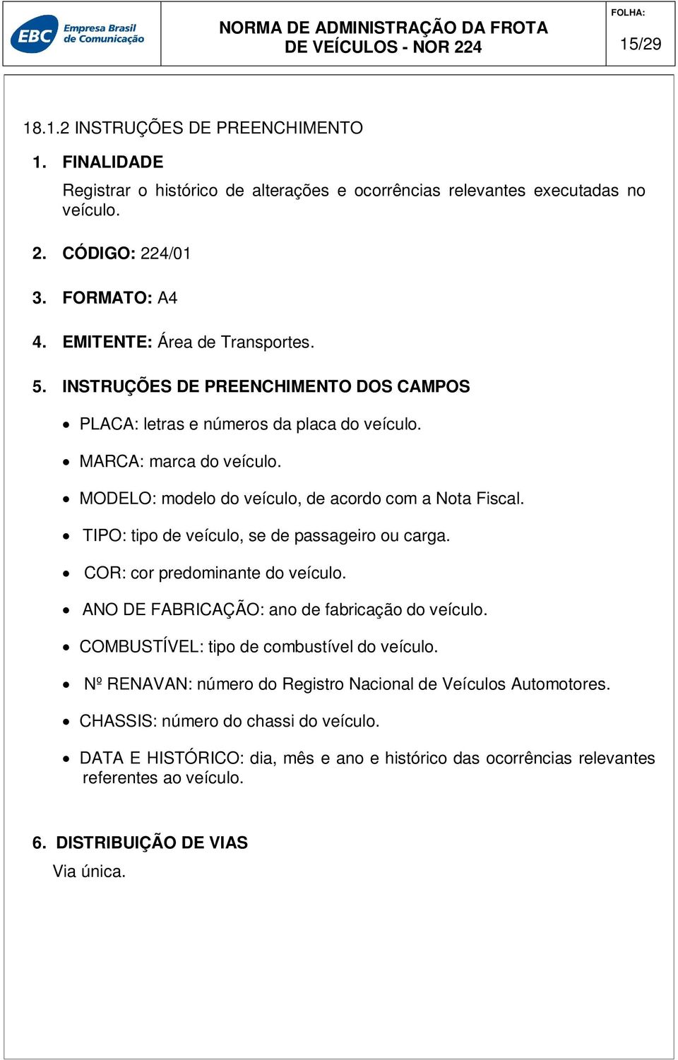 MODELO: modelo do veículo, de acordo com a Nota Fiscal. TIPO: tipo de veículo, se de passageiro ou carga. COR: cor predominante do veículo. ANO DE FABRICAÇÃO: ano de fabricação do veículo.