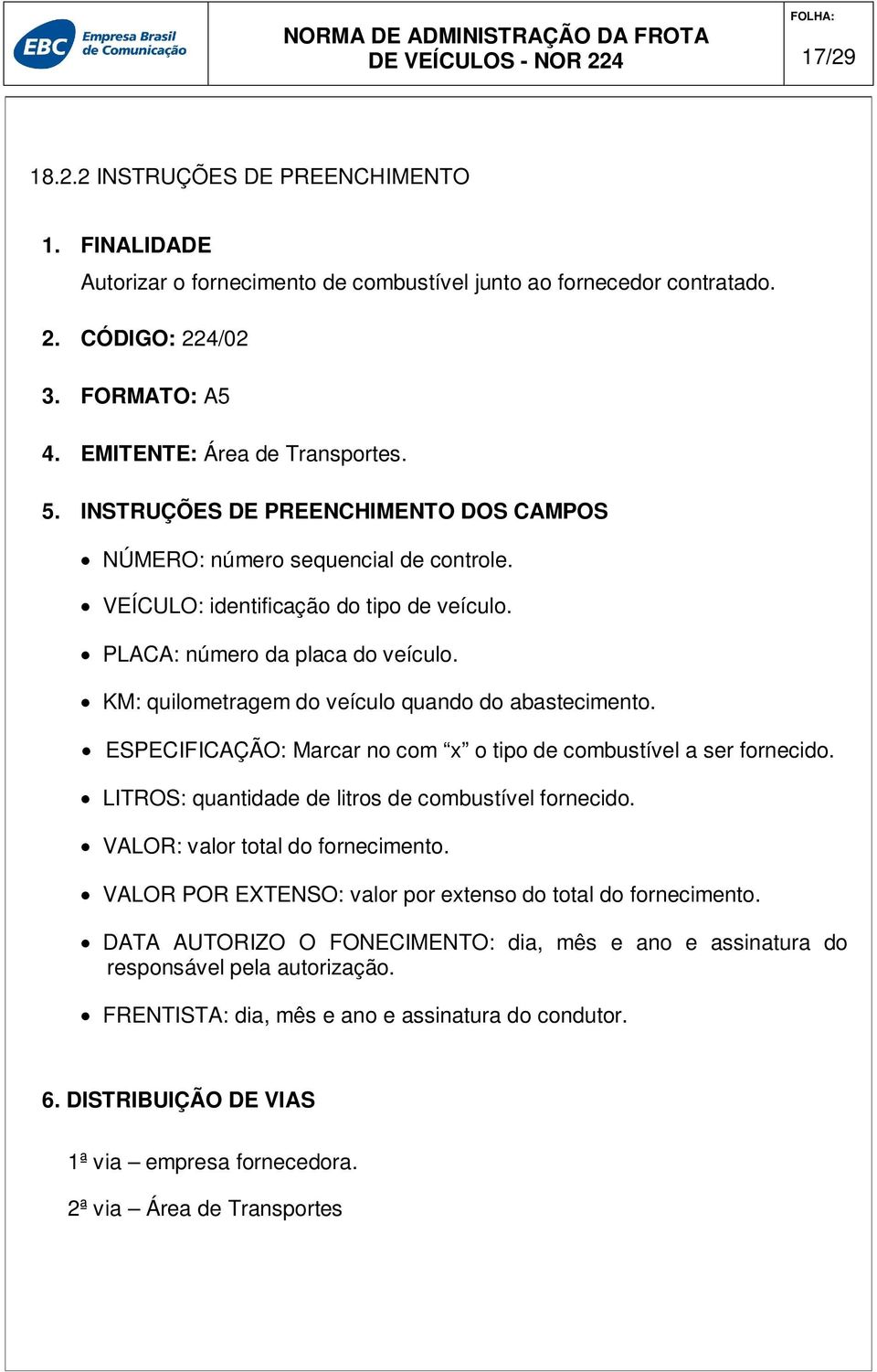 KM: quilometragem do veículo quando do abastecimento. ESPECIFICAÇÃO: Marcar no com x o tipo de combustível a ser fornecido. LITROS: quantidade de litros de combustível fornecido.