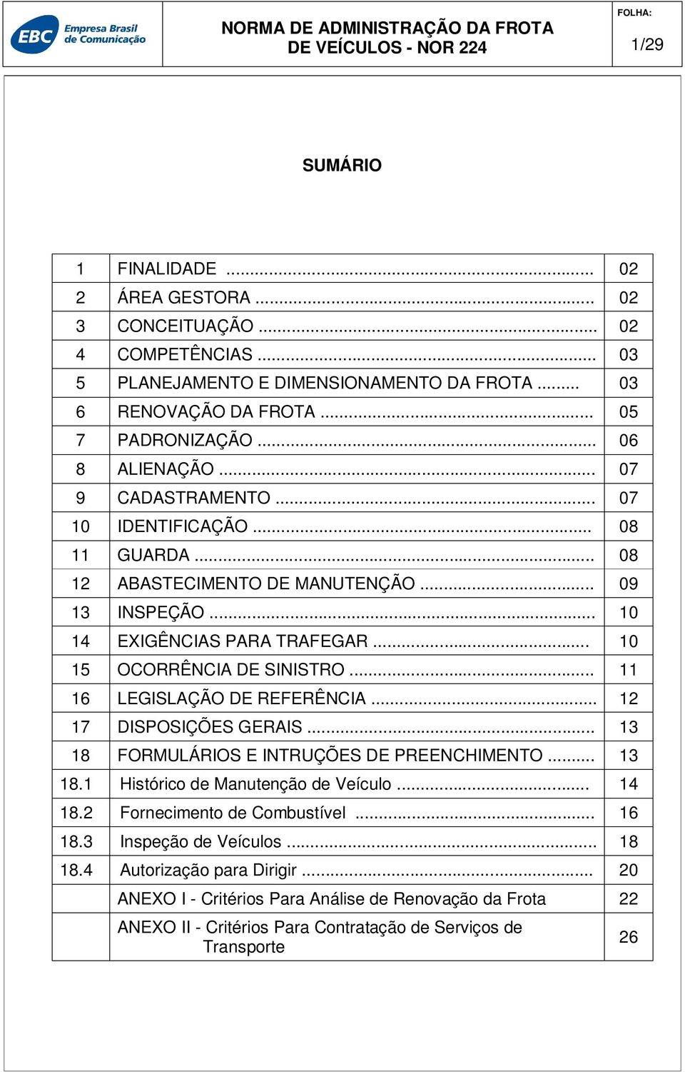 .. 10 15 OCORRÊNCIA DE SINISTRO... 11 16 LEGISLAÇÃO DE REFERÊNCIA... 12 17 DISPOSIÇÕES GERAIS... 13 18 FORMULÁRIOS E INTRUÇÕES DE PREENCHIMENTO... 13 18.1 Histórico de Manutenção de Veículo.