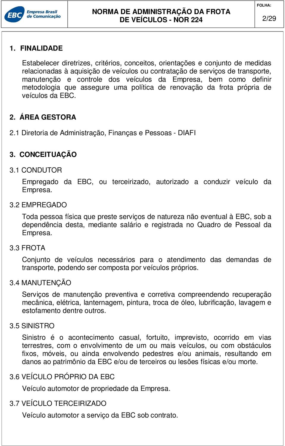 veículos da Empresa, bem como definir metodologia que assegure uma política de renovação da frota própria de veículos da EBC. 2. ÁREA GESTORA 2.