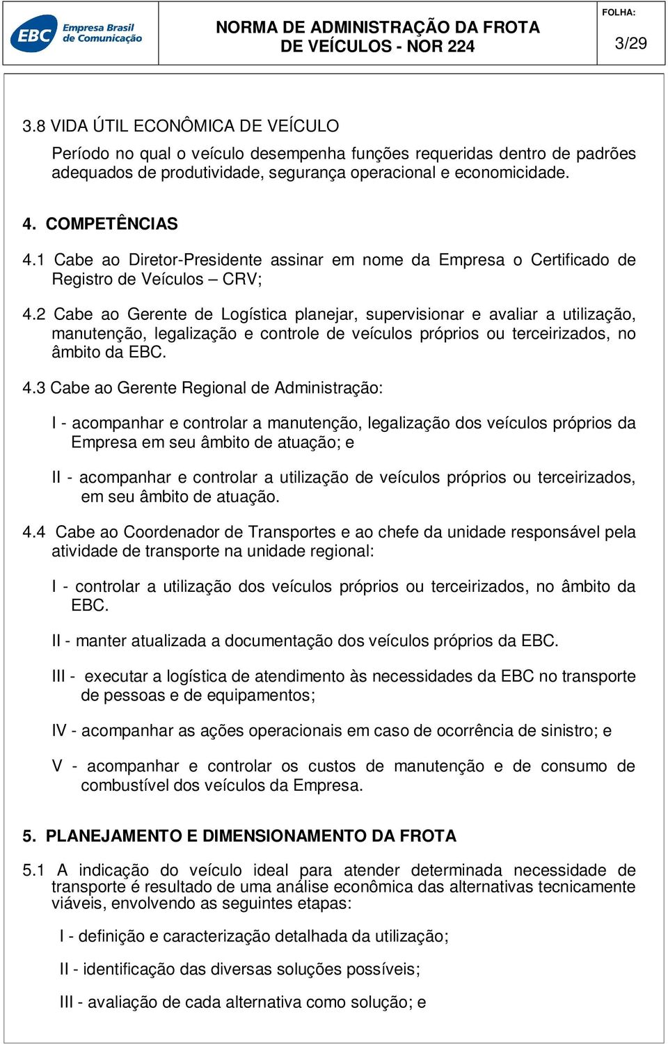 2 Cabe ao Gerente de Logística planejar, supervisionar e avaliar a utilização, manutenção, legalização e controle de veículos próprios ou terceirizados, no âmbito da EBC. 4.