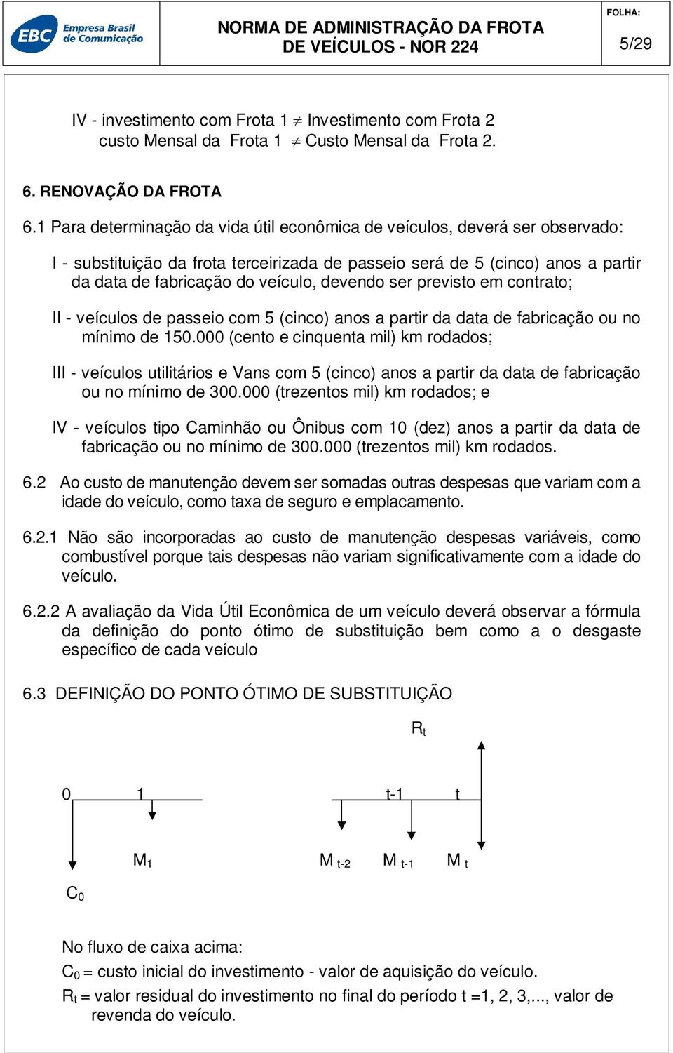 devendo ser previsto em contrato; II - veículos de passeio com 5 (cinco) anos a partir da data de fabricação ou no mínimo de 150.