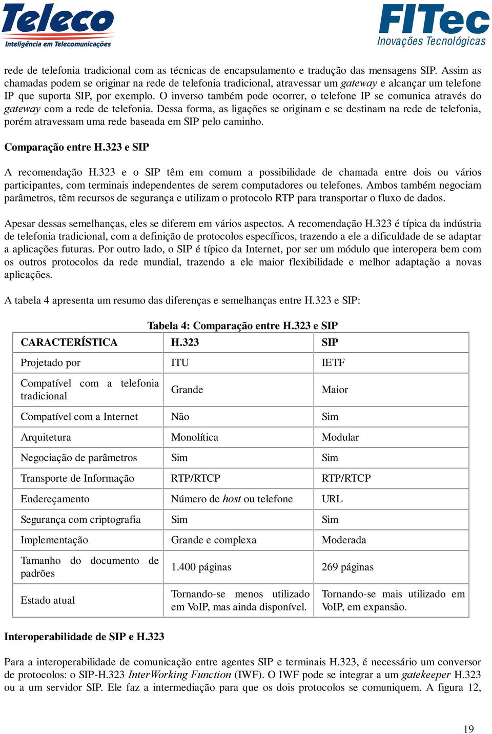 O inverso também pode ocorrer, o telefone IP se comunica através do gateway com a rede de telefonia.