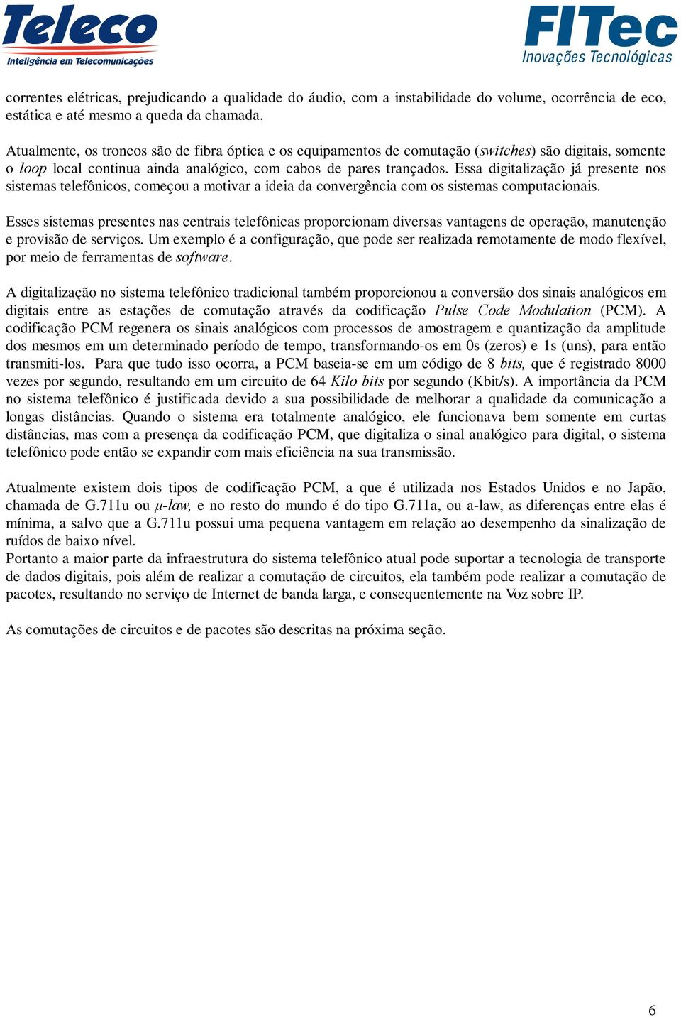 Essa digitalização já presente nos sistemas telefônicos, começou a motivar a ideia da convergência com os sistemas computacionais.