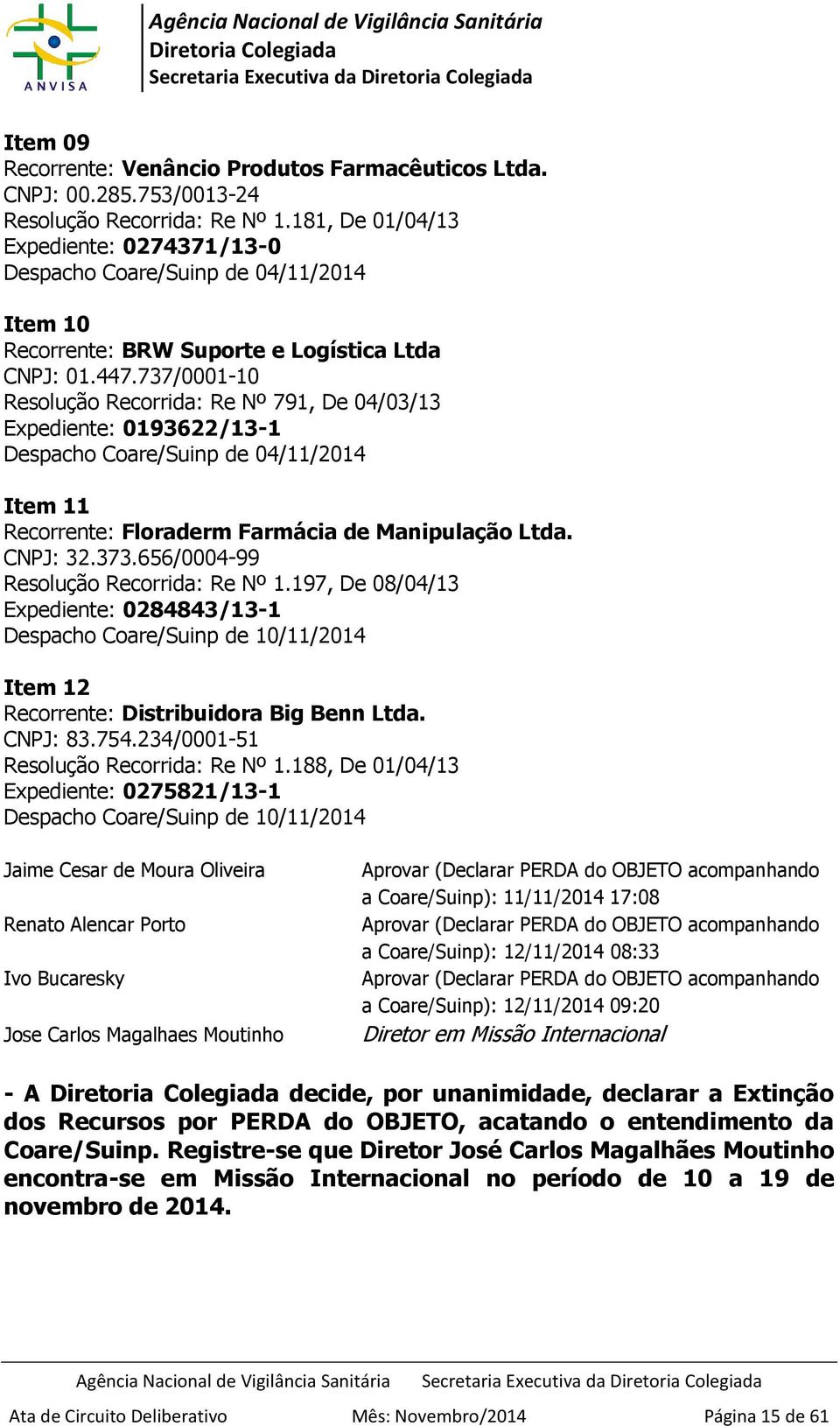 737/0001-10 Resolução Recorrida: Re Nº 791, De 04/03/13 Expediente: 0193622/13-1 Despacho Coare/Suinp de 04/11/2014 Item 11 Recorrente: Floraderm Farmácia de Manipulação Ltda. CNPJ: 32.373.