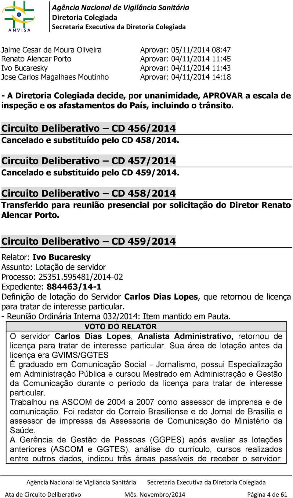 Circuito Deliberativo CD 457/2014 Cancelado e substituído pelo CD 459/2014. Circuito Deliberativo CD 458/2014 Transferido para reunião presencial por solicitação do Diretor Renato Alencar Porto.