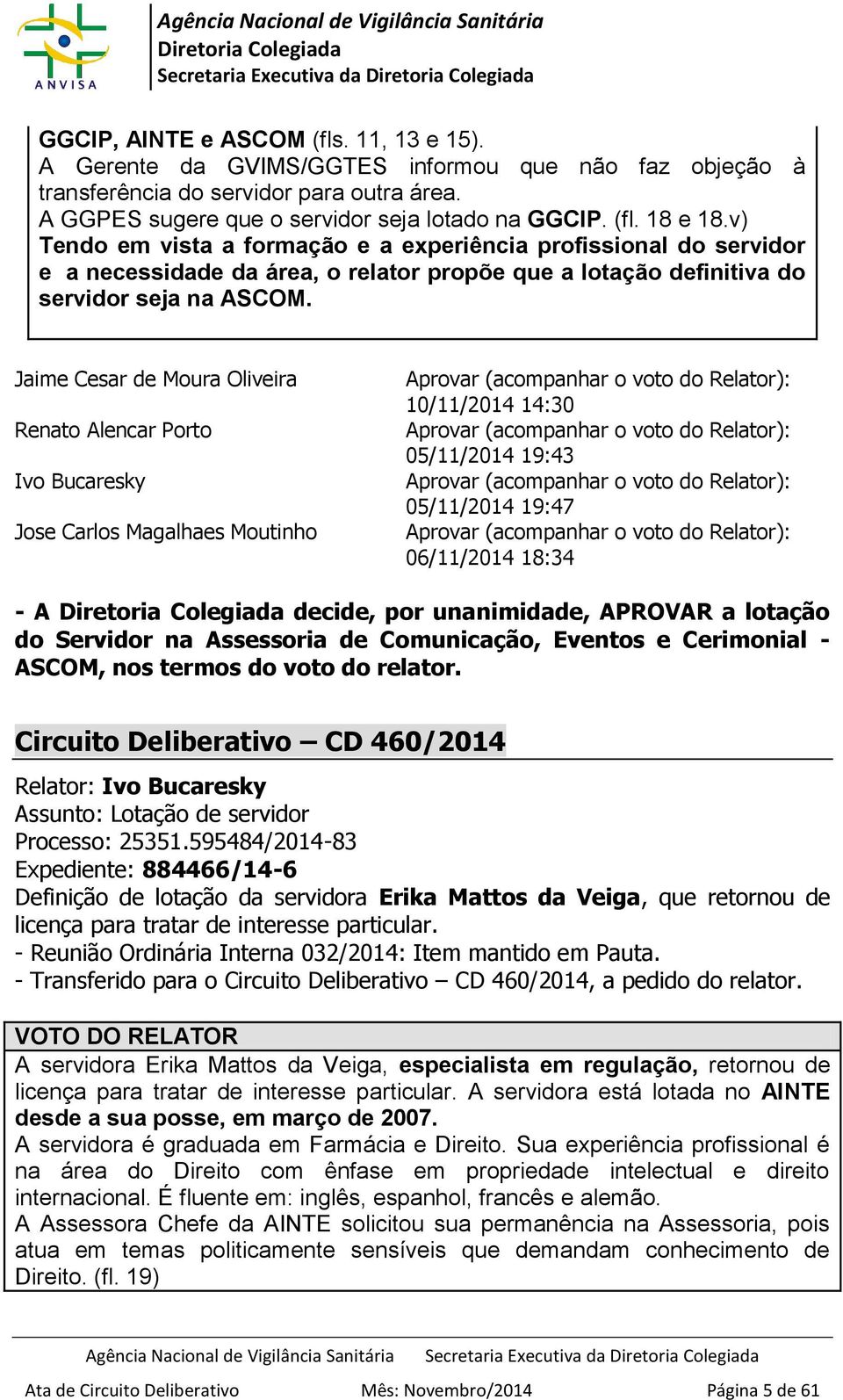Jaime Cesar de Moura Oliveira Renato Alencar Porto Ivo Bucaresky Jose Carlos Magalhaes Moutinho Aprovar (acompanhar o voto do Relator): 10/11/2014 14:30 Aprovar (acompanhar o voto do Relator):