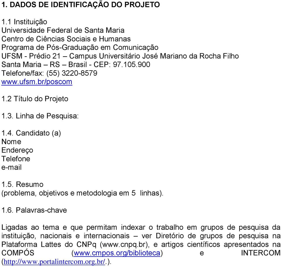 Maria RS Brasil - CEP: 97.105.900 Telefone/fax: (55) 3220-8579 www.ufsm.br/poscom 1.2 Título do Projeto 1.3. Linha de Pesquisa: 1.4. Candidato (a) Nome Endereço Telefone e-mail 1.5. Resumo (problema, objetivos e metodologia em 5 linhas).