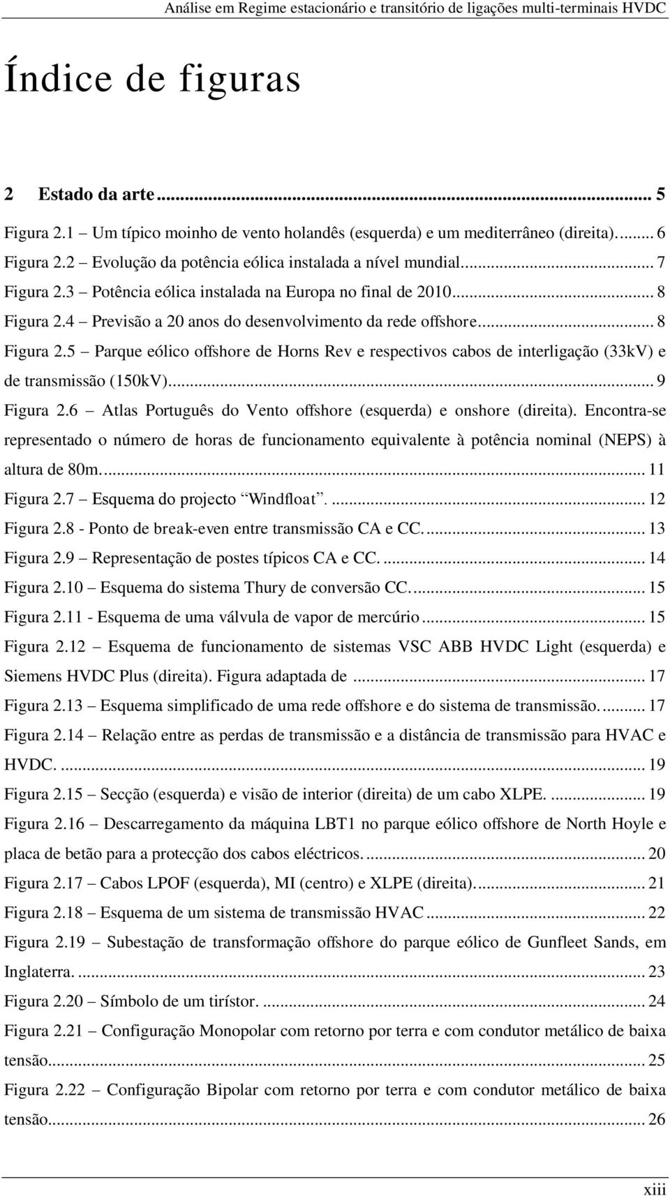 3 Potência eólica instalada na Europa no final de 2010... 8 Figura 2.4 Previsão a 20 anos do desenvolvimento da rede offshore.... 8 Figura 2.5 Parque eólico offshore de Horns Rev e respectivos cabos de interligação (33kV) e de transmissão (150kV).