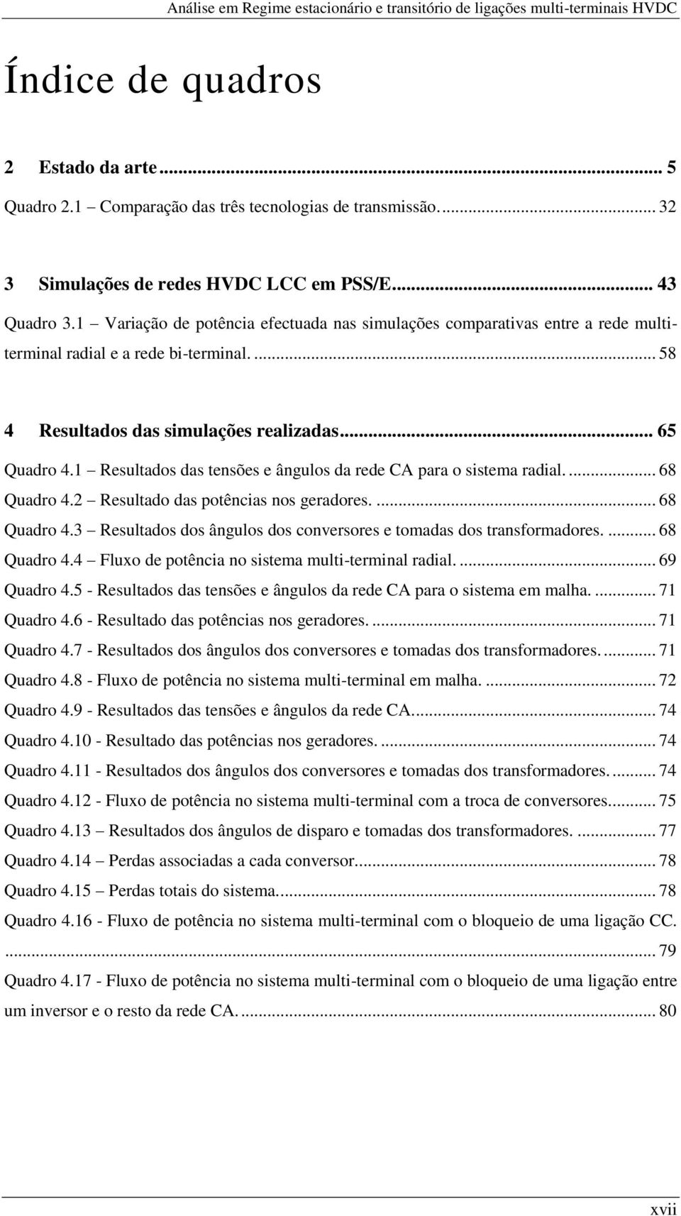 ... 58 4 Resultados das simulações realizadas... 65 Quadro 4.1 Resultados das tensões e ângulos da rede CA para o sistema radial.... 68 Quadro 4.