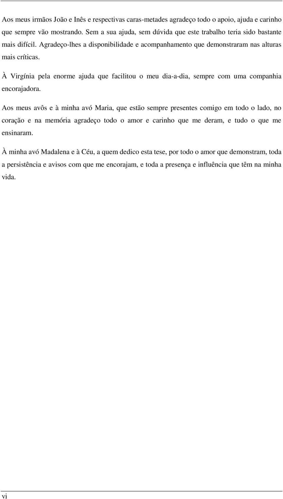 À Virgínia pela enorme ajuda que facilitou o meu dia-a-dia, sempre com uma companhia encorajadora.