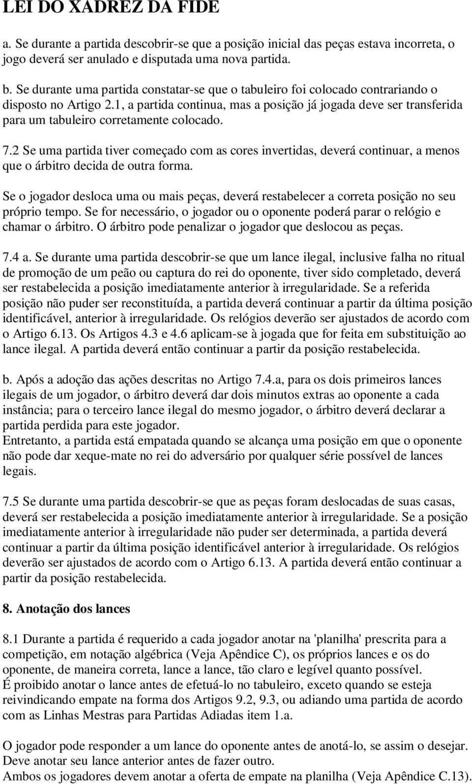 1, a partida continua, mas a posição já jogada deve ser transferida para um tabuleiro corretamente colocado. 7.