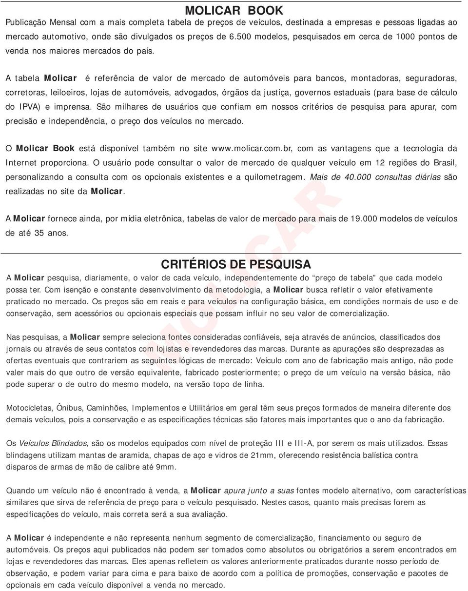 A tabela Molicar é referência de valor de mercado de automóveis para bancos, montadoras, seguradoras, corretoras, leiloeiros, lojas de automóveis, advogados, órgãos da justiça, governos estaduais