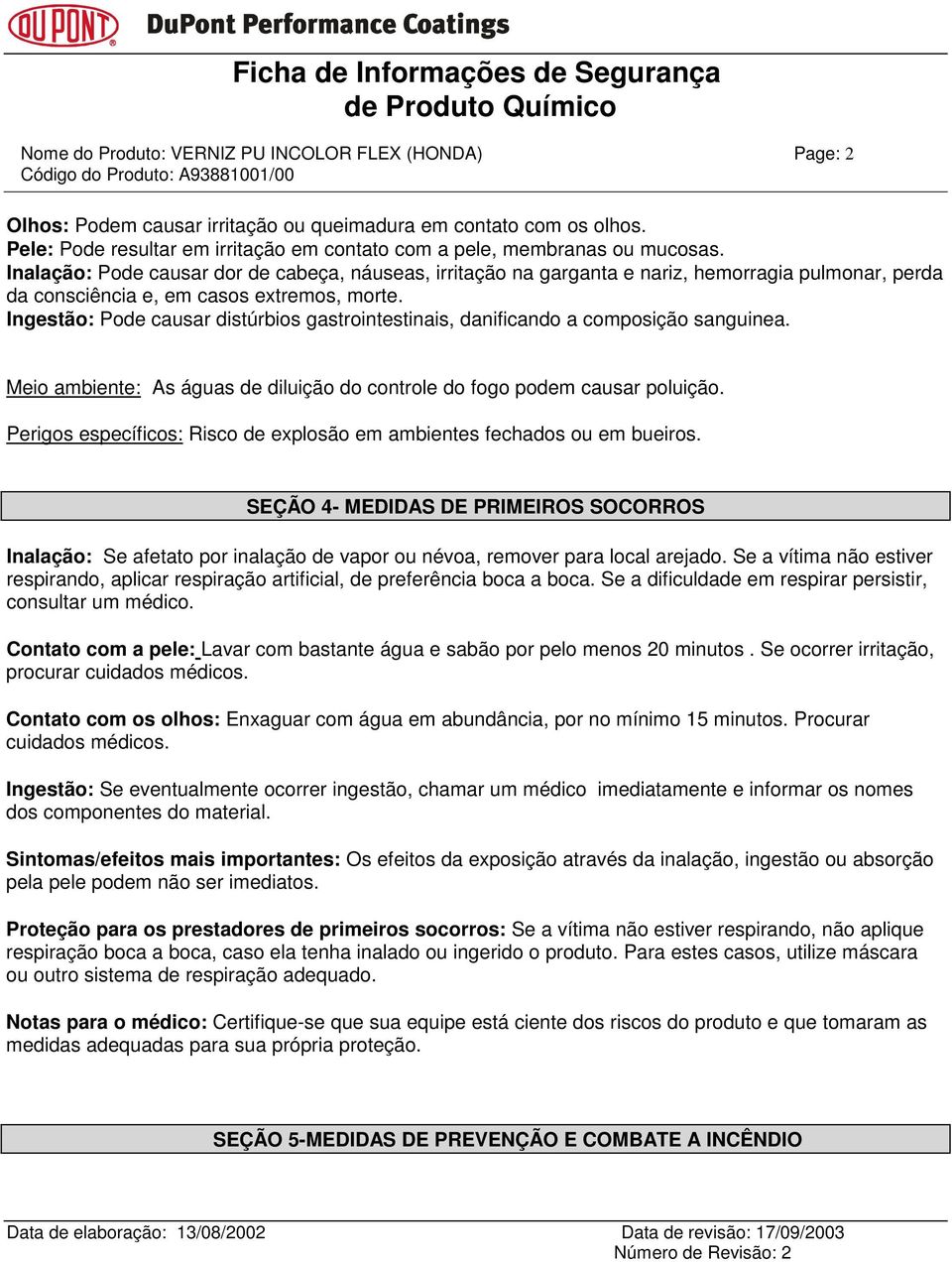 Inalação: Pode causar dor de cabeça, náuseas, irritação na garganta e nariz, hemorragia pulmonar, perda da consciência e, em casos extremos, morte.