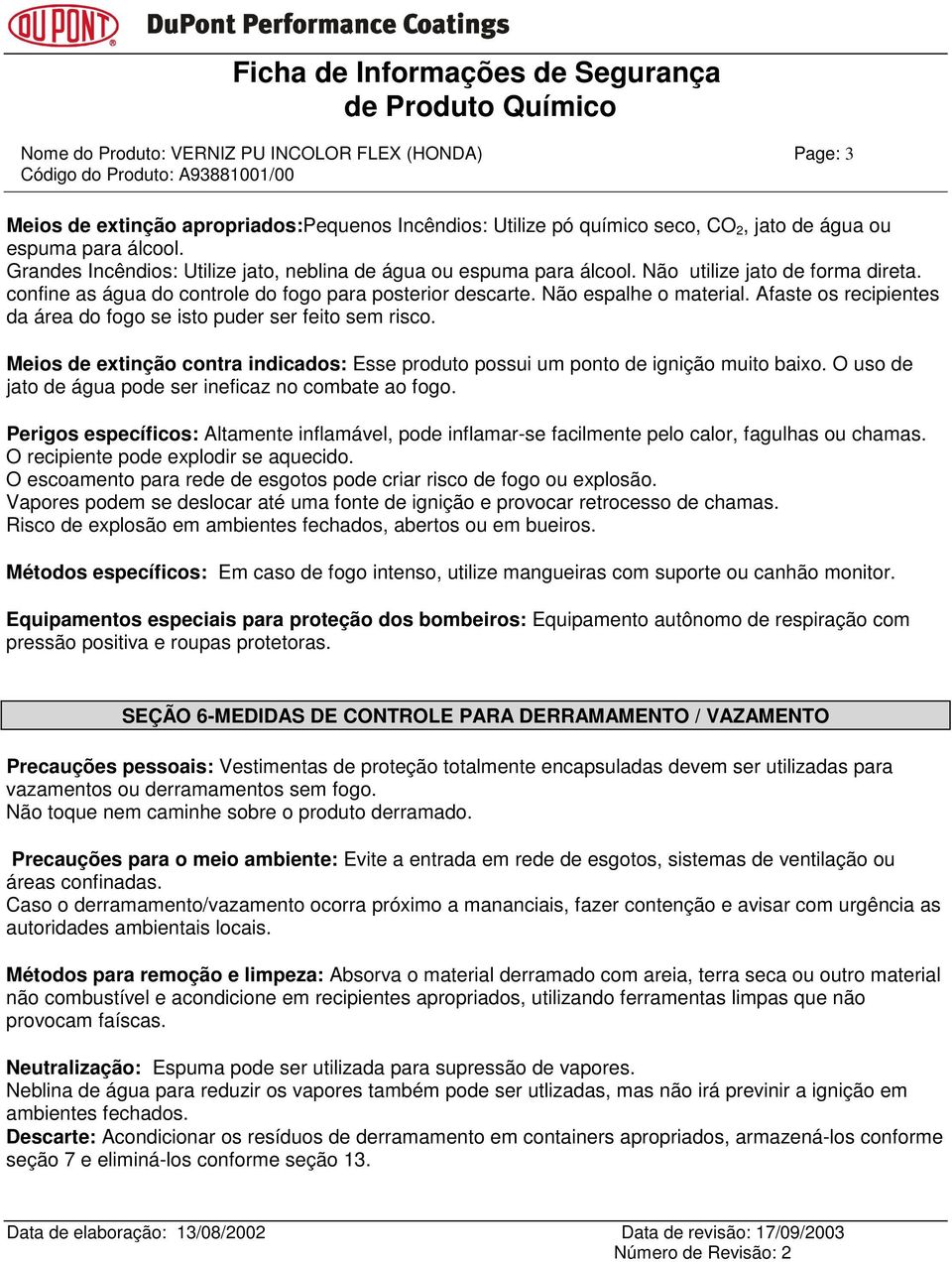 Afaste os recipientes da área do fogo se isto puder ser feito sem risco. Meios de extinção contra indicados: Esse produto possui um ponto de ignição muito baixo.