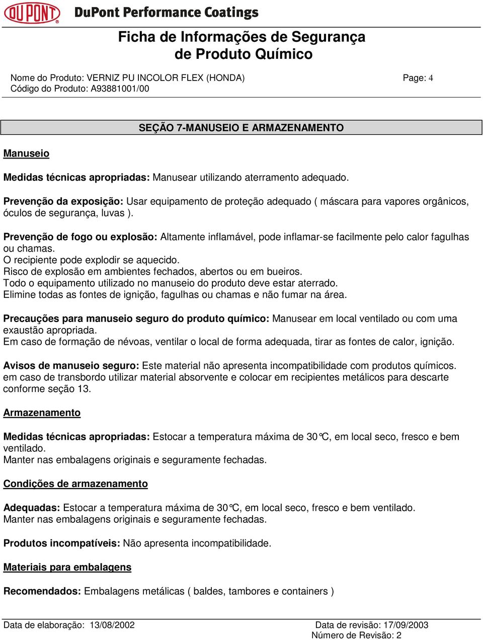 Prevenção de fogo ou explosão: Altamente inflamável, pode inflamar-se facilmente pelo calor fagulhas ou chamas. O recipiente pode explodir se aquecido.