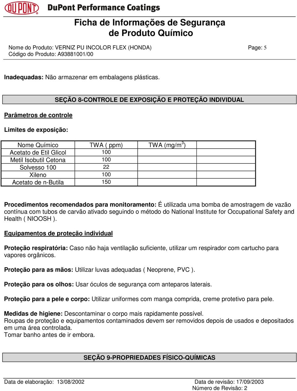 100 22 Xileno 100 Acetato de n-butila 150 Procedimentos recomendados para monitoramento: É utilizada uma bomba de amostragem de vazão contínua com tubos de carvão ativado seguindo o método do