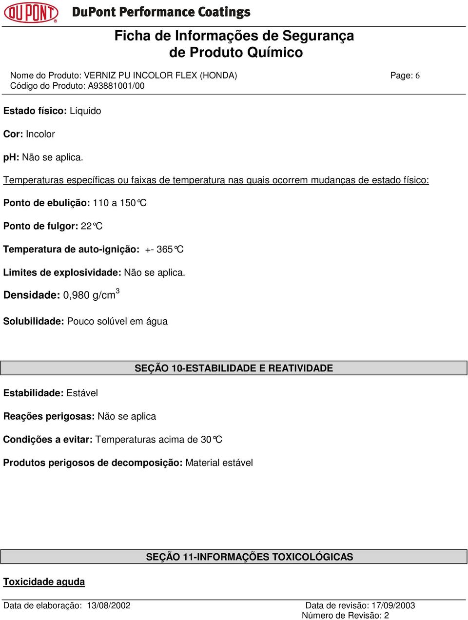 de auto-ignição: +- 365 C Limites de explosividade: Não se aplica.